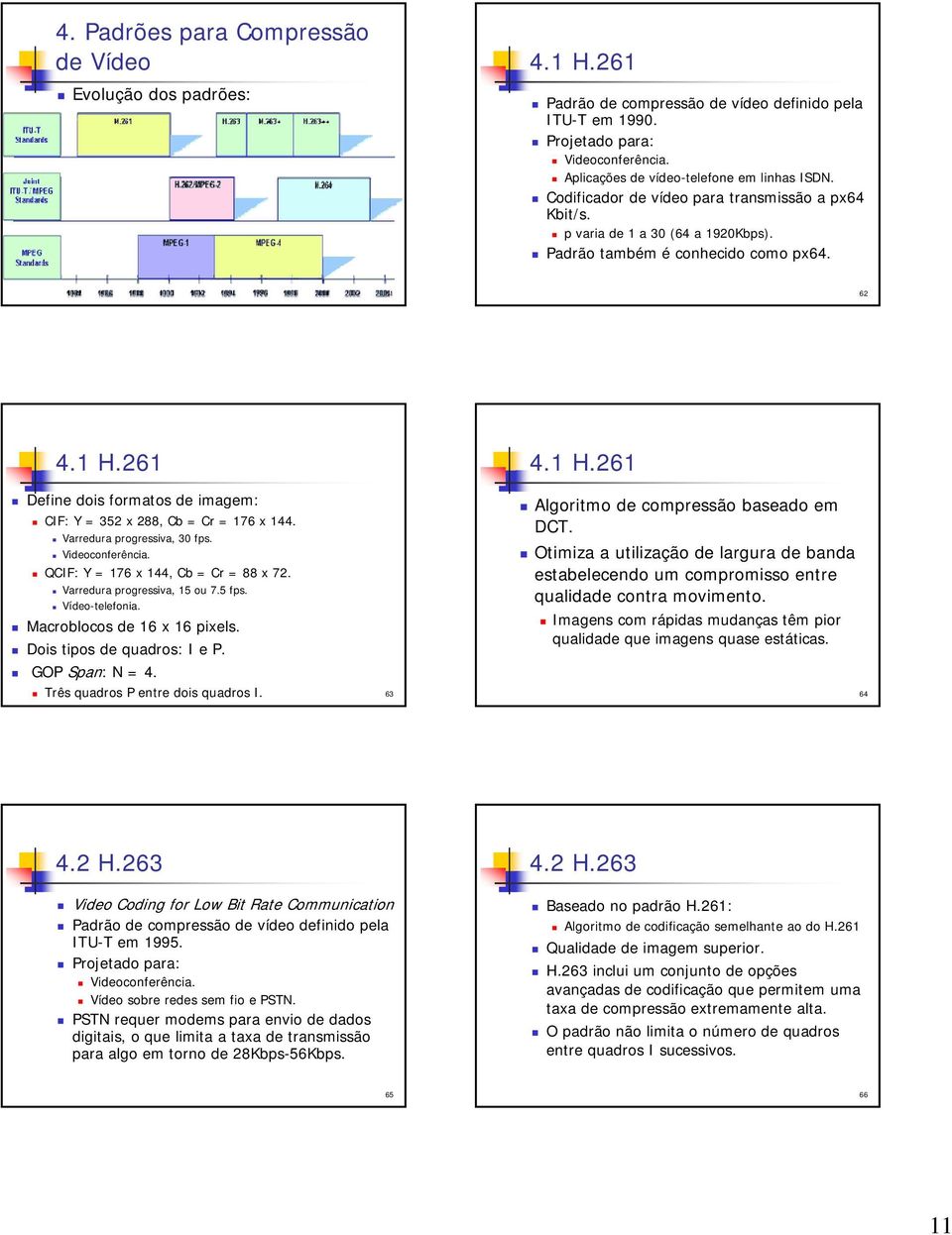 261 4.1 H.261 Define dois formatos de imagem: CIF: Y = 352 x 288, Cb = Cr = 176 x 144. Varredura progressiva, 30 fps. Videoconferência. QCIF: Y = 176 x 144, Cb = Cr = 88 x 72.