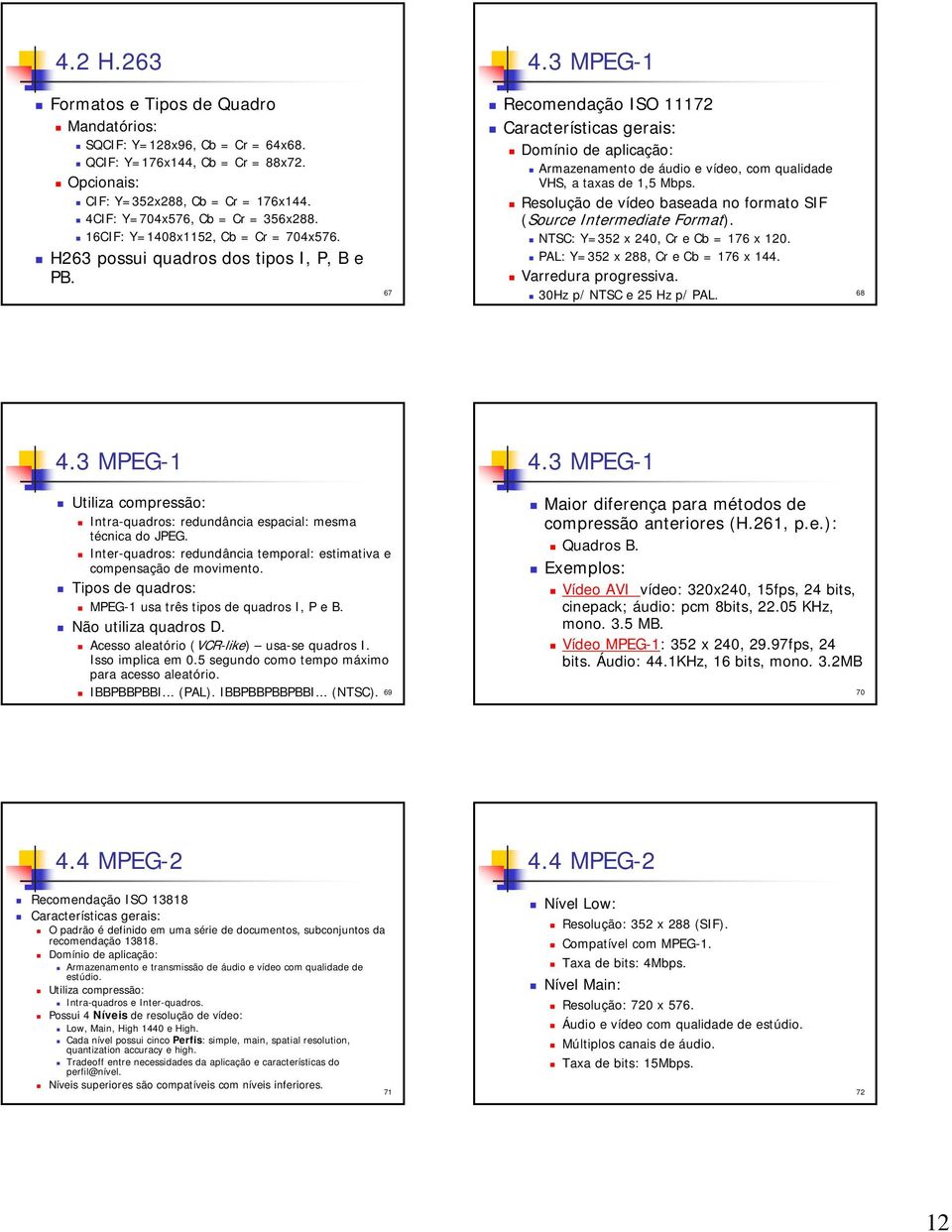 67 Recomendação ISO 11172 Características gerais: Domínio de aplicação: Armazenamento de áudio e vídeo, com qualidade VHS, a taxas de 1,5 Mbps.