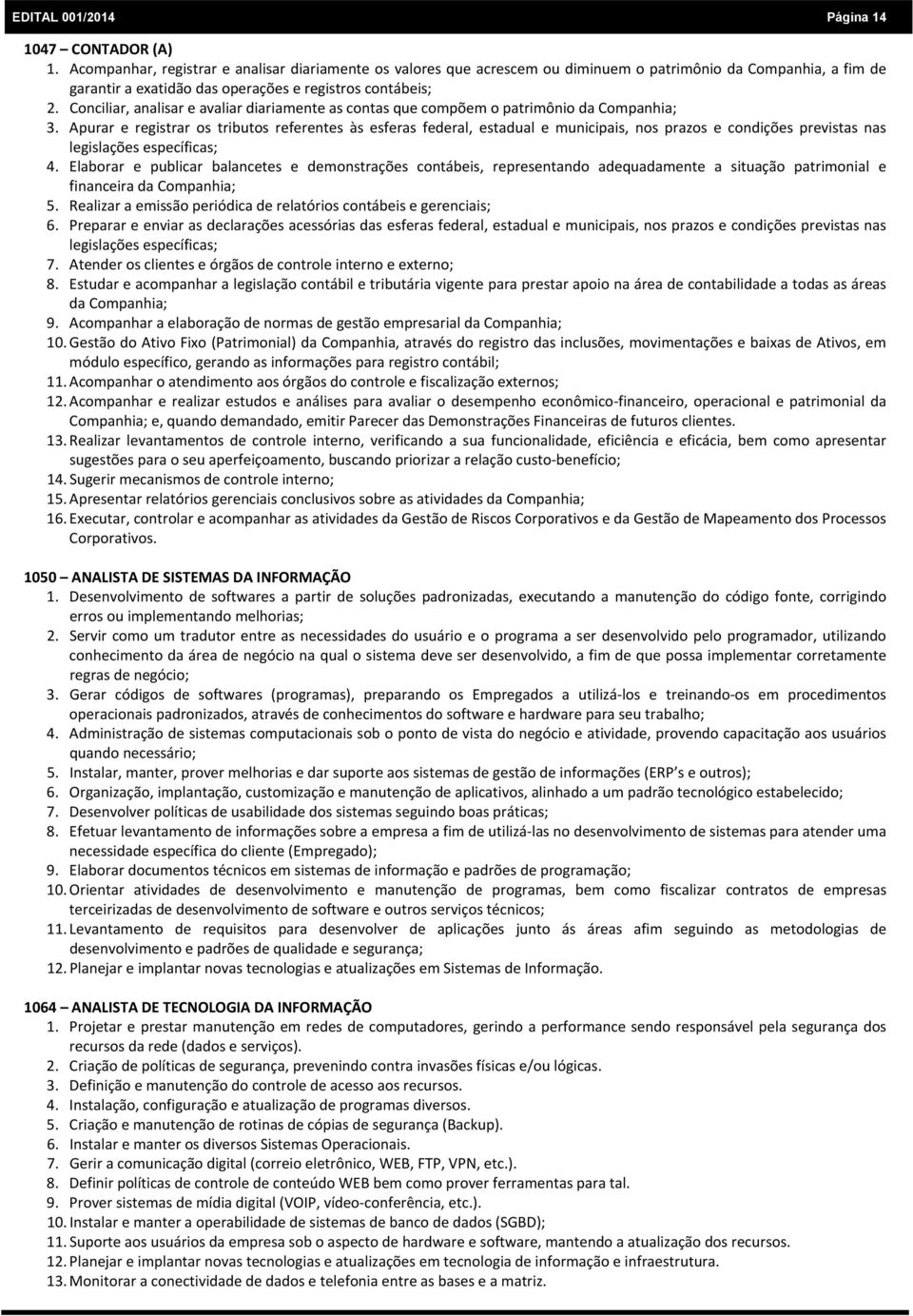 Conciliar, analisar e avaliar diariamente as contas que compõem o patrimônio da Companhia; 3.