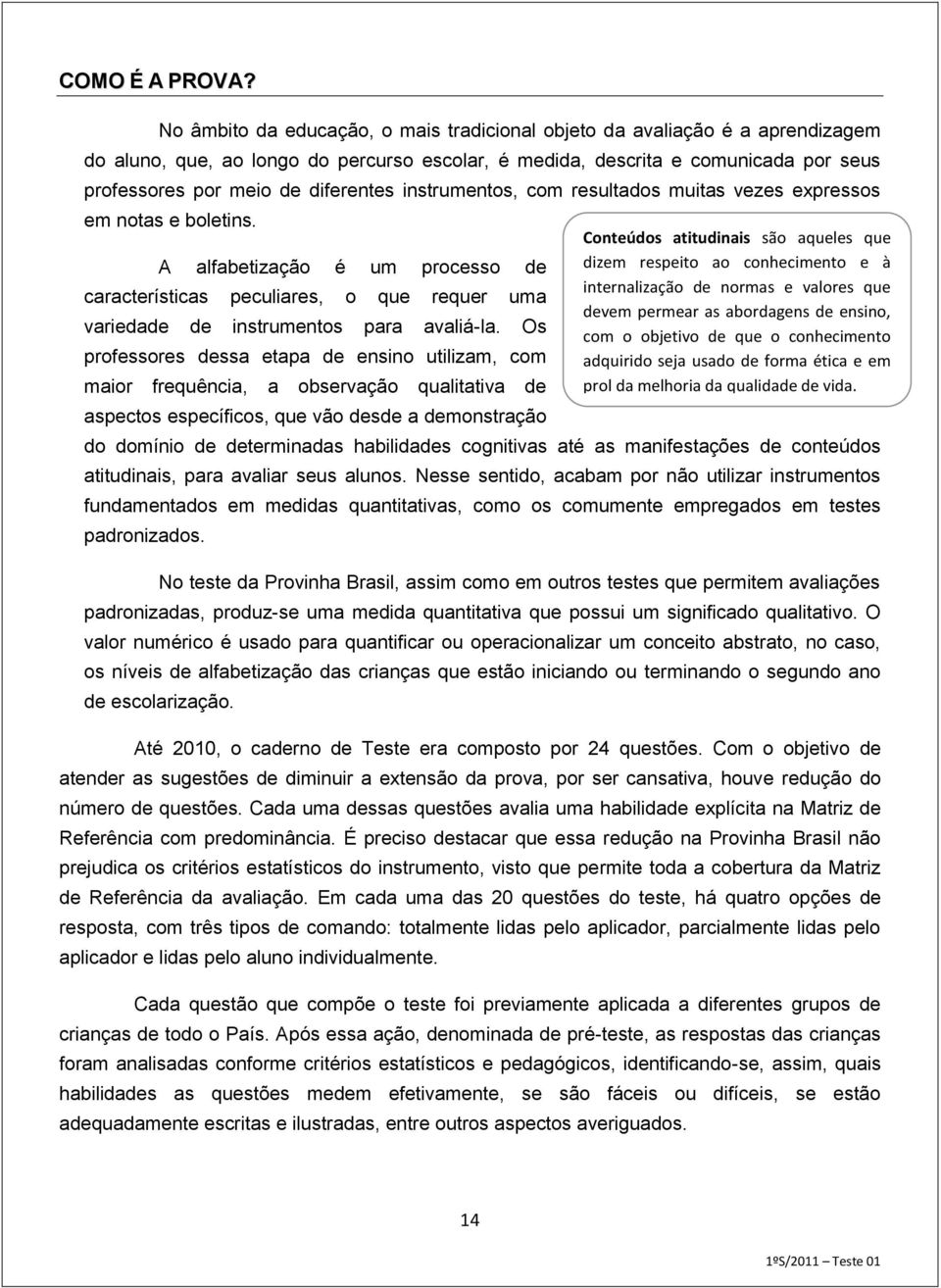 instrumentos, com resultados muitas vezes expressos em notas e boletins. A alfabetização é um processo de características peculiares, o que requer uma variedade de instrumentos para avaliá-la.