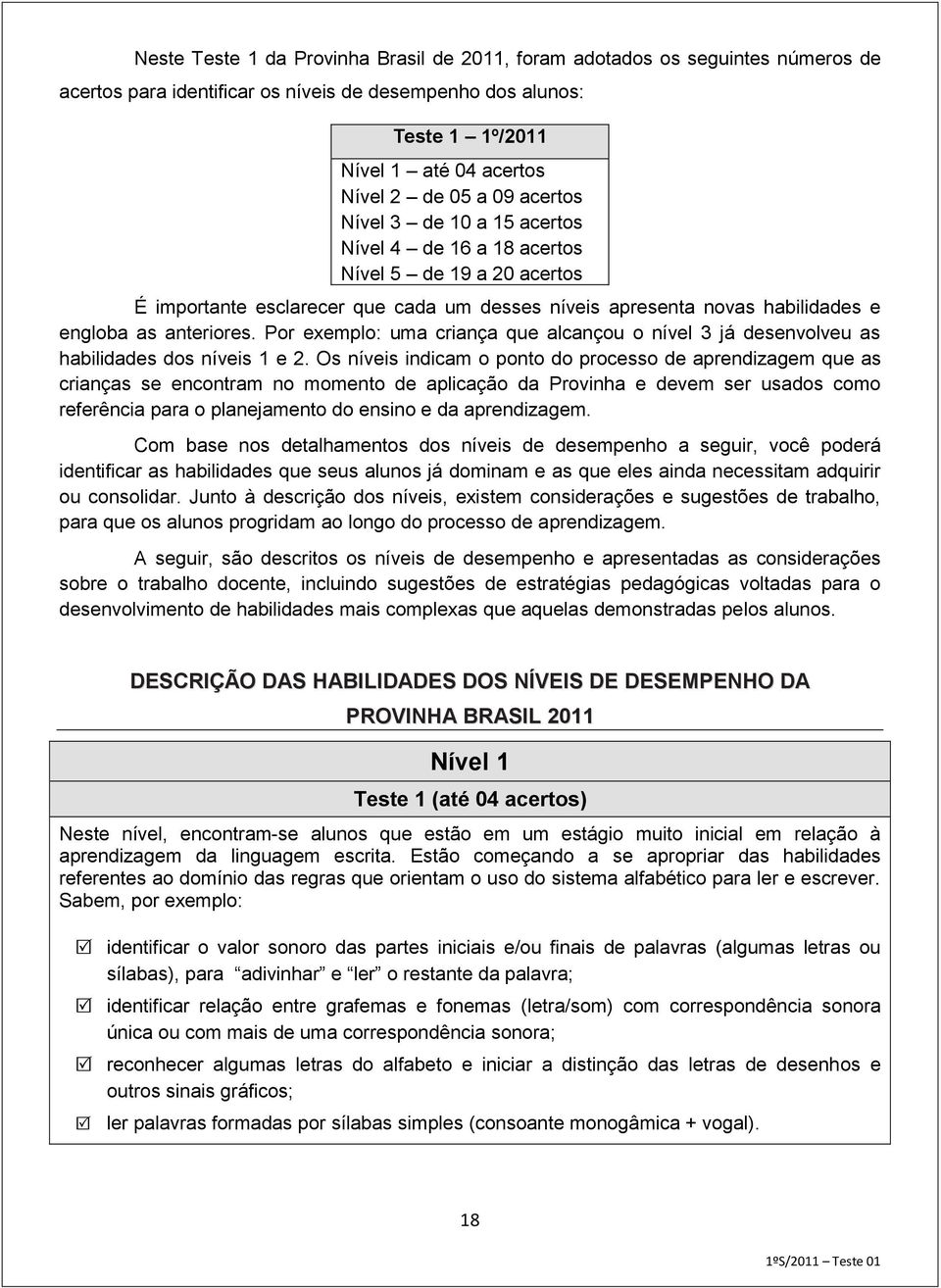 Por exemplo: uma criança que alcançou o nível 3 já desenvolveu as habilidades dos níveis 1 e 2.