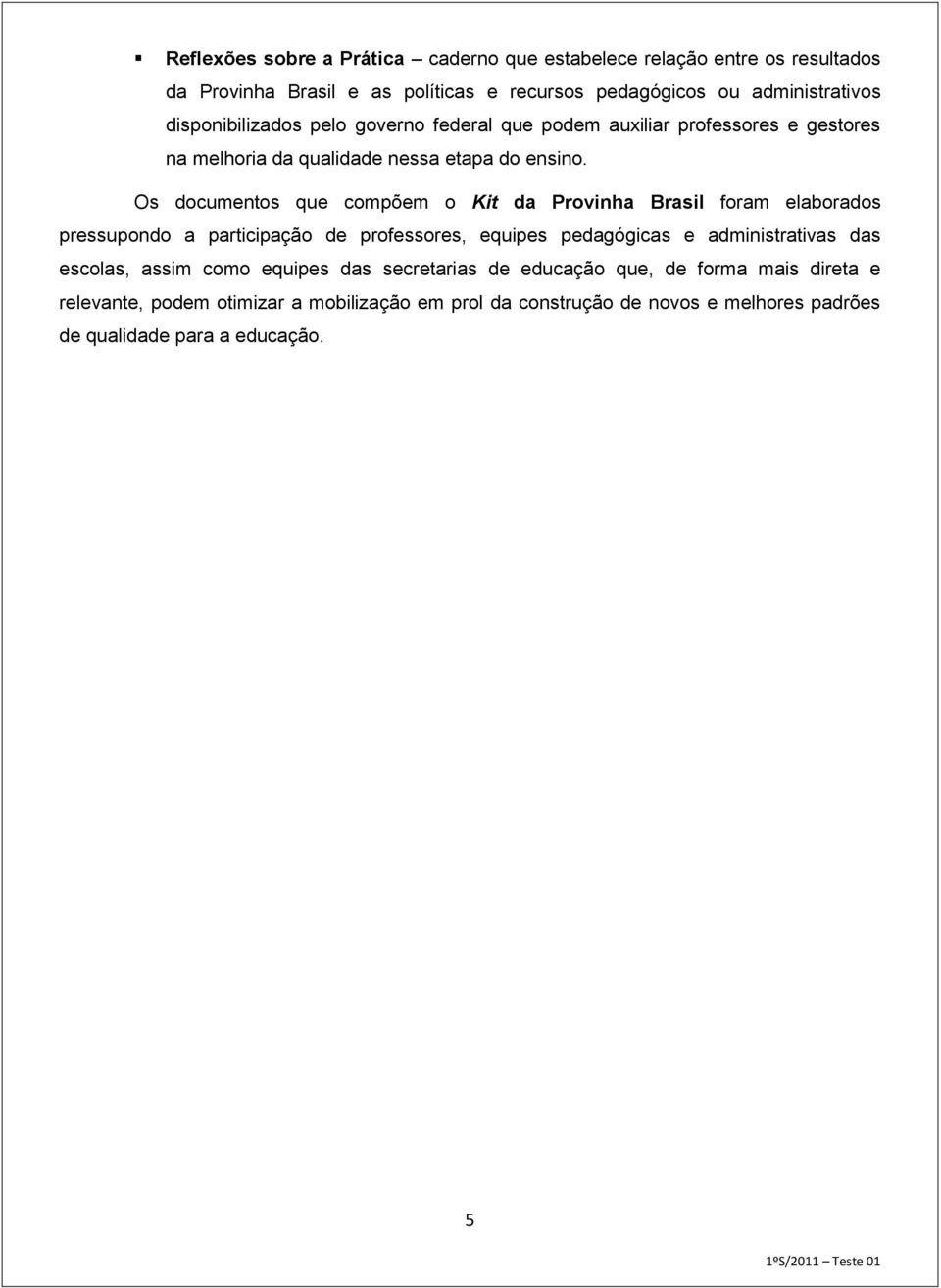 Os documentos que compõem o Kit da Provinha Brasil foram elaborados pressupondo a participação de professores, equipes pedagógicas e administrativas das