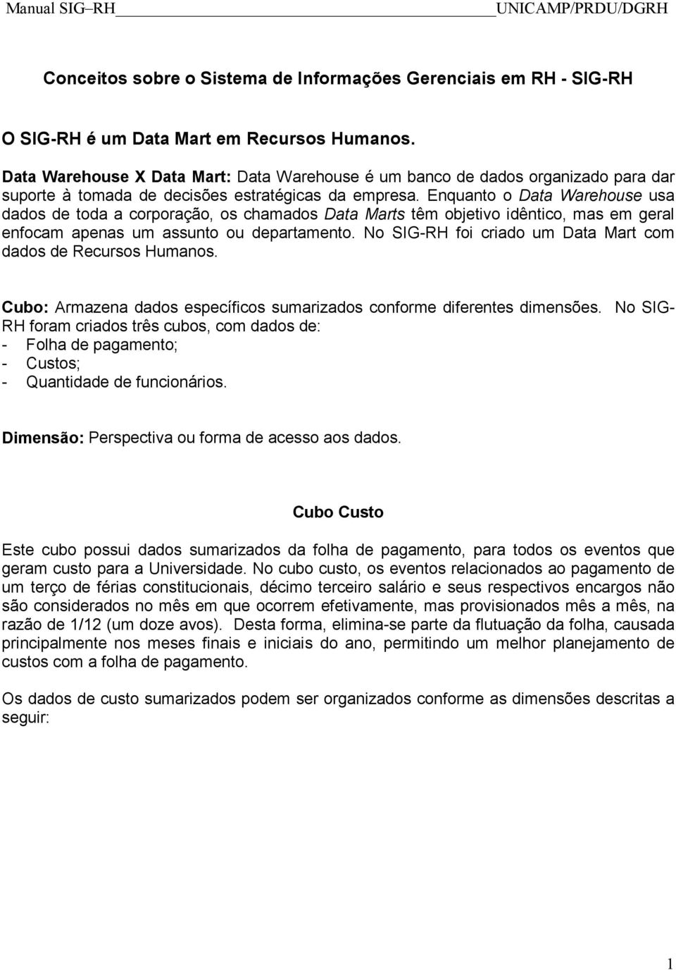 Enquanto o Data Warehouse usa dados de toda a corporação, os chamados Data Marts têm objetivo idêntico, mas em geral enfocam apenas um assunto ou departamento.