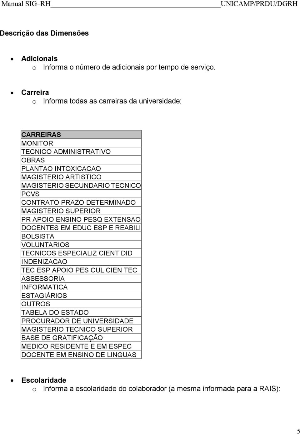 PRAZO DETERMINADO MAGISTERIO SUPERIOR PR APOIO ENSINO PESQ EXTENSAO DOCENTES EM EDUC ESP E REABILI BOLSISTA VOLUNTARIOS TECNICOS ESPECIALIZ CIENT DID INDENIZACAO TEC ESP APOIO PES CUL