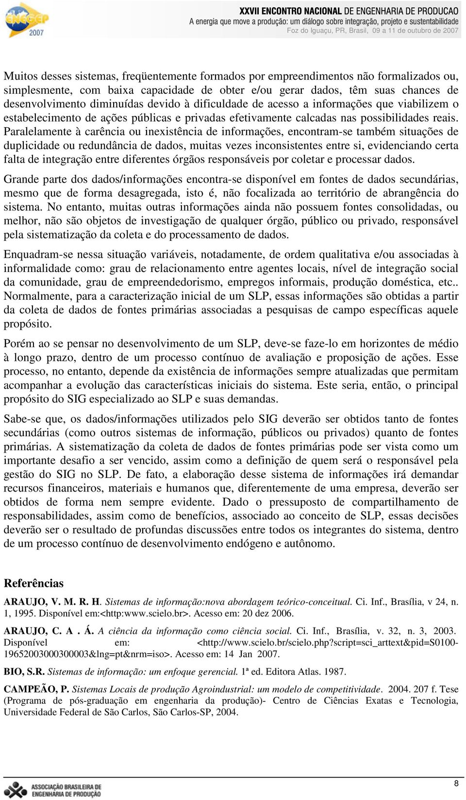 Paralelamente à carência ou inexistência de informações, encontram-se também situações de duplicidade ou redundância de dados, muitas vezes inconsistentes entre si, evidenciando certa falta de