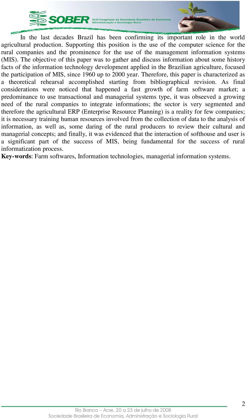 The objective of this paper was to gather and discuss information about some history facts of the information technology development applied in the Brazilian agriculture, focused the participation of