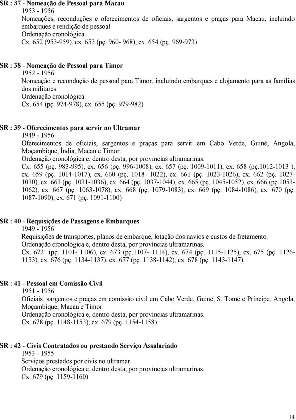 969-973) SR : 38 - Nomeação de Pessoal para Timor - Nomeação e recondução de pessoal para Timor, incluindo embarques e alojamento para as famílias dos militares. Ordenação cronológica. Cx. 654 (pç.