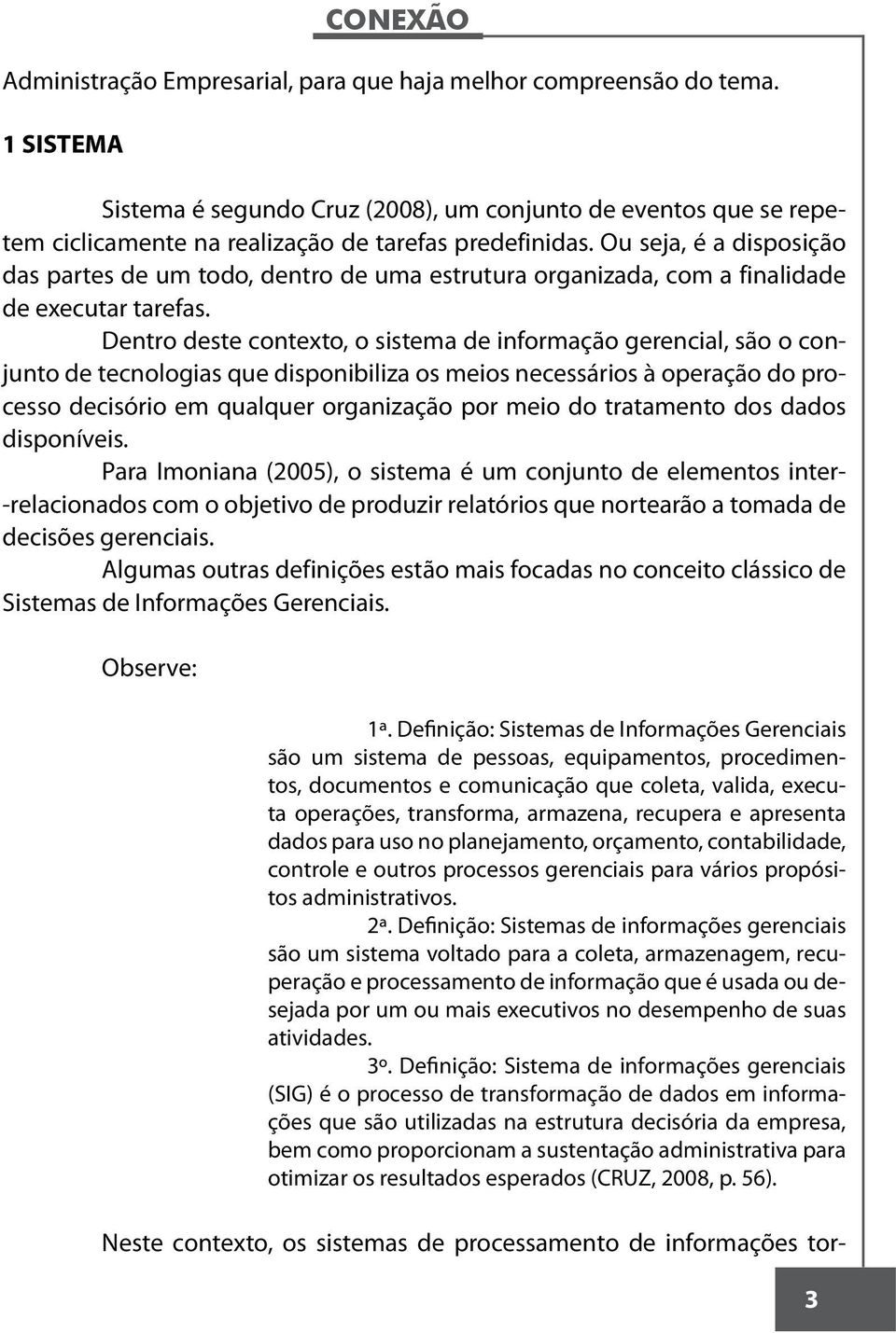 Dentro deste contexto, o sistema de informação gerencial, são o conjunto de tecnologias que disponibiliza os meios necessários à operação do processo decisório em qualquer organização por meio do