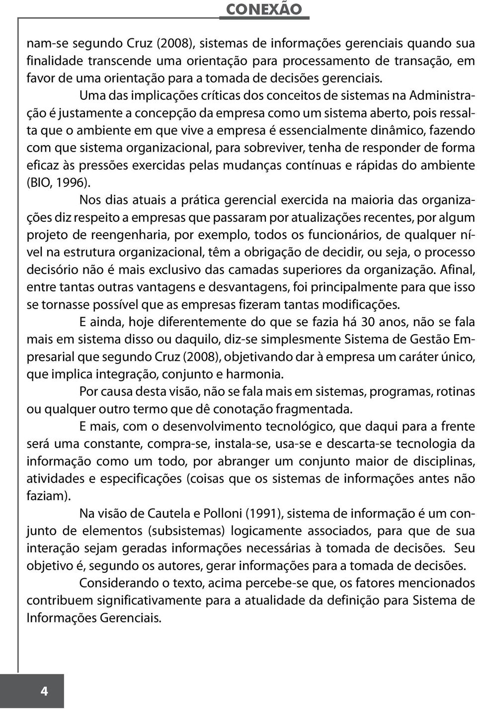 Uma das implicações críticas dos conceitos de sistemas na Administração é justamente a concepção da empresa como um sistema aberto, pois ressalta que o ambiente em que vive a empresa é essencialmente