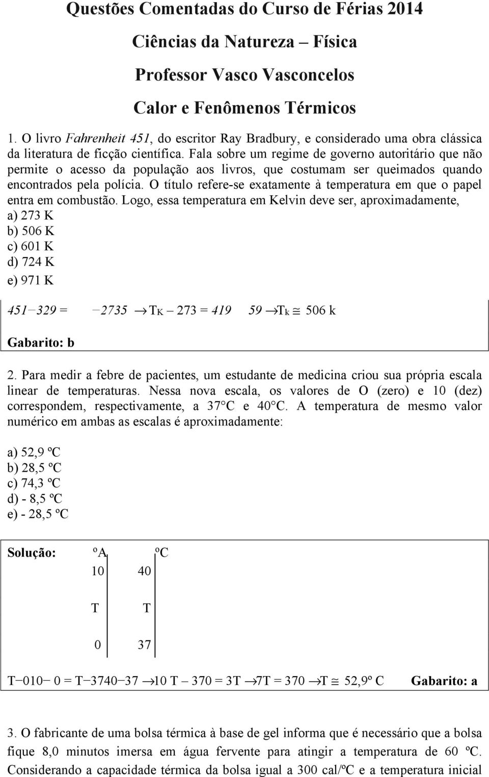 Fala sobre um regime de governo autoritário que não permite o acesso da população aos livros, que costumam ser queimados quando encontrados pela polícia.