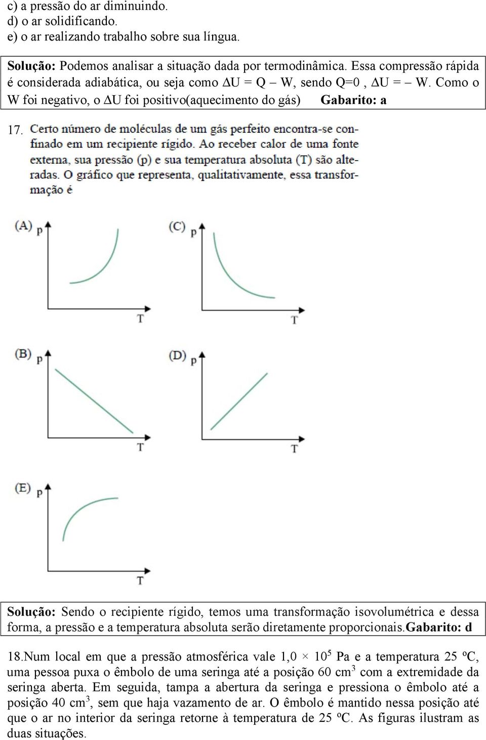 Solução: Sendo o recipiente rígido, temos uma transformação isovolumétrica e dessa forma, a pressão e a temperatura absoluta serão diretamente proporcionais.gabarito: d 18.