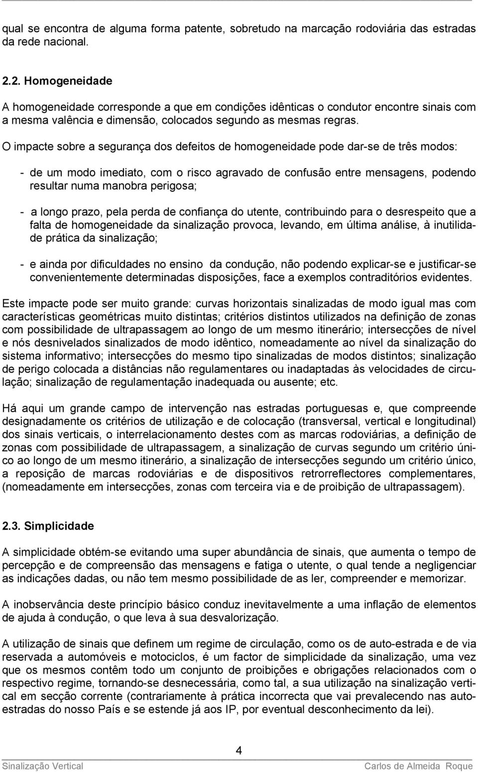 O impacte sobre a segurança dos defeitos de homogeneidade pode dar-se de três modos: - de um modo imediato, com o risco agravado de confusão entre mensagens, podendo resultar numa manobra perigosa; -