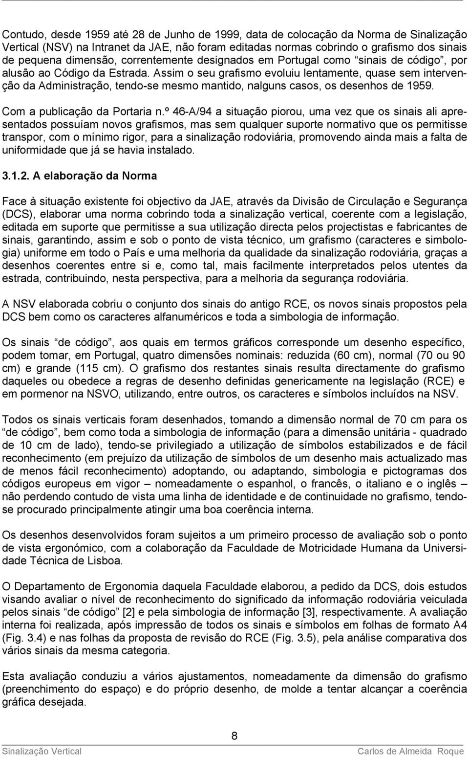 Assim o seu grafismo evoluiu lentamente, quase sem intervenção da Administração, tendo-se mesmo mantido, nalguns casos, os desenhos de 1959. Com a publicação da Portaria n.