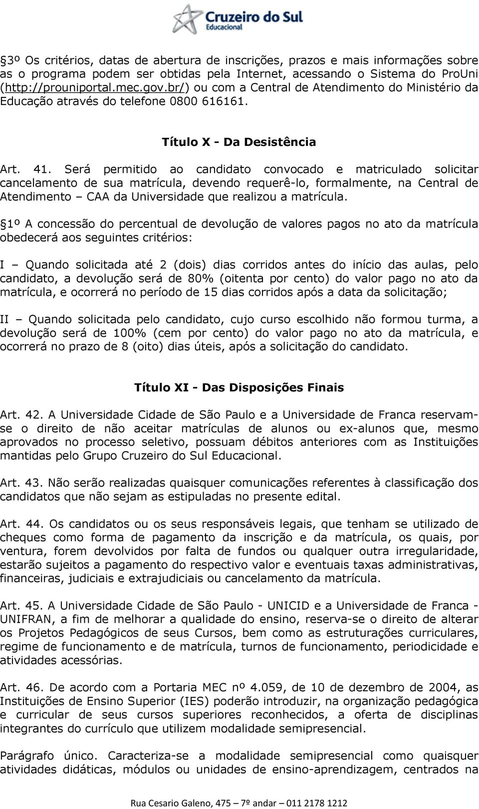 Será permitido ao candidato convocado e matriculado solicitar cancelamento de sua matrícula, devendo requerê-lo, formalmente, na Central de Atendimento CAA da Universidade que realizou a matrícula.