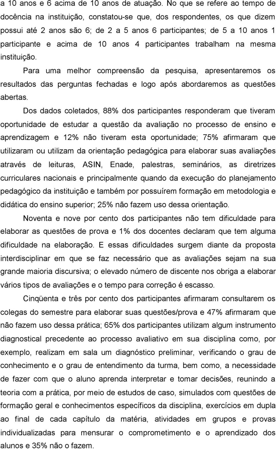 10 anos 4 participantes trabalham na mesma instituição. Para uma melhor compreensão da pesquisa, apresentaremos os resultados das perguntas fechadas e logo após abordaremos as questões abertas.