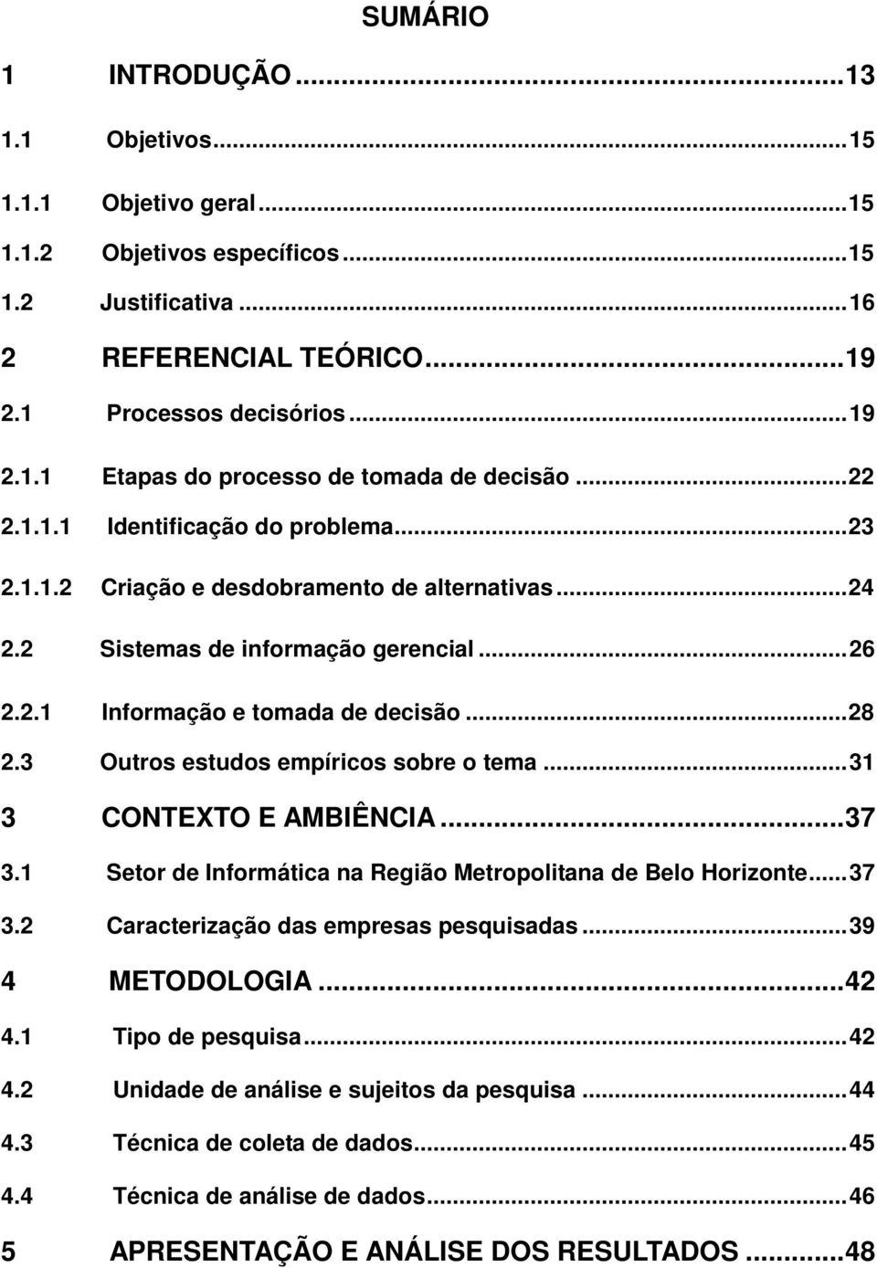 3 Outros estudos empíricos sobre o tema...31 3 CONTEXTO E AMBIÊNCIA...37 3.1 Setor de Informática na Região Metropolitana de Belo Horizonte...37 3.2 Caracterização das empresas pesquisadas.