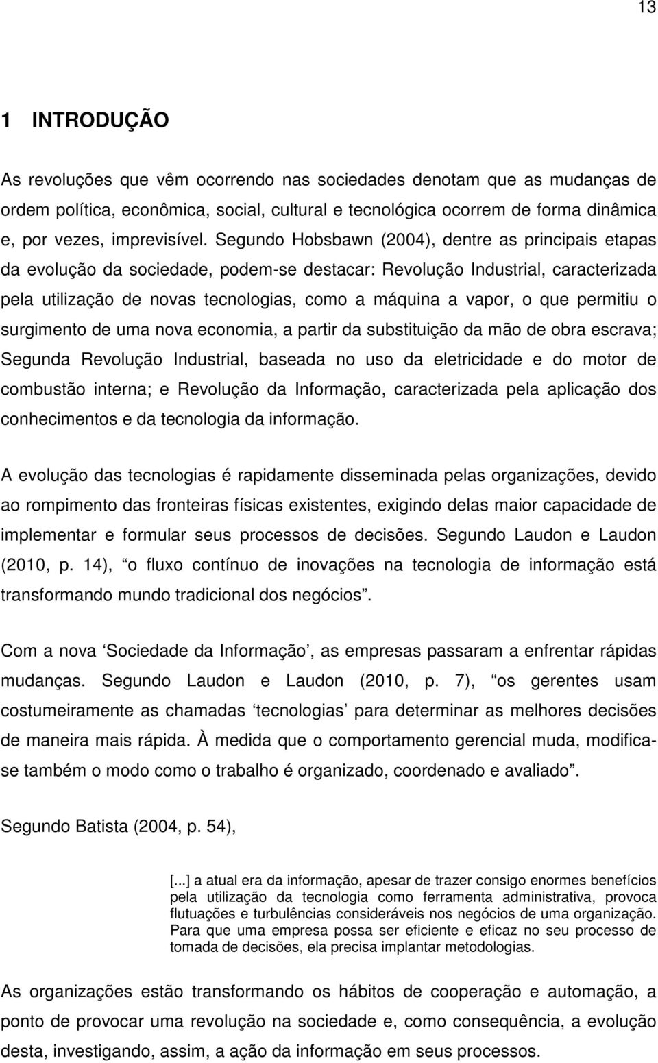 Segundo Hobsbawn (2004), dentre as principais etapas da evolução da sociedade, podem-se destacar: Revolução Industrial, caracterizada pela utilização de novas tecnologias, como a máquina a vapor, o