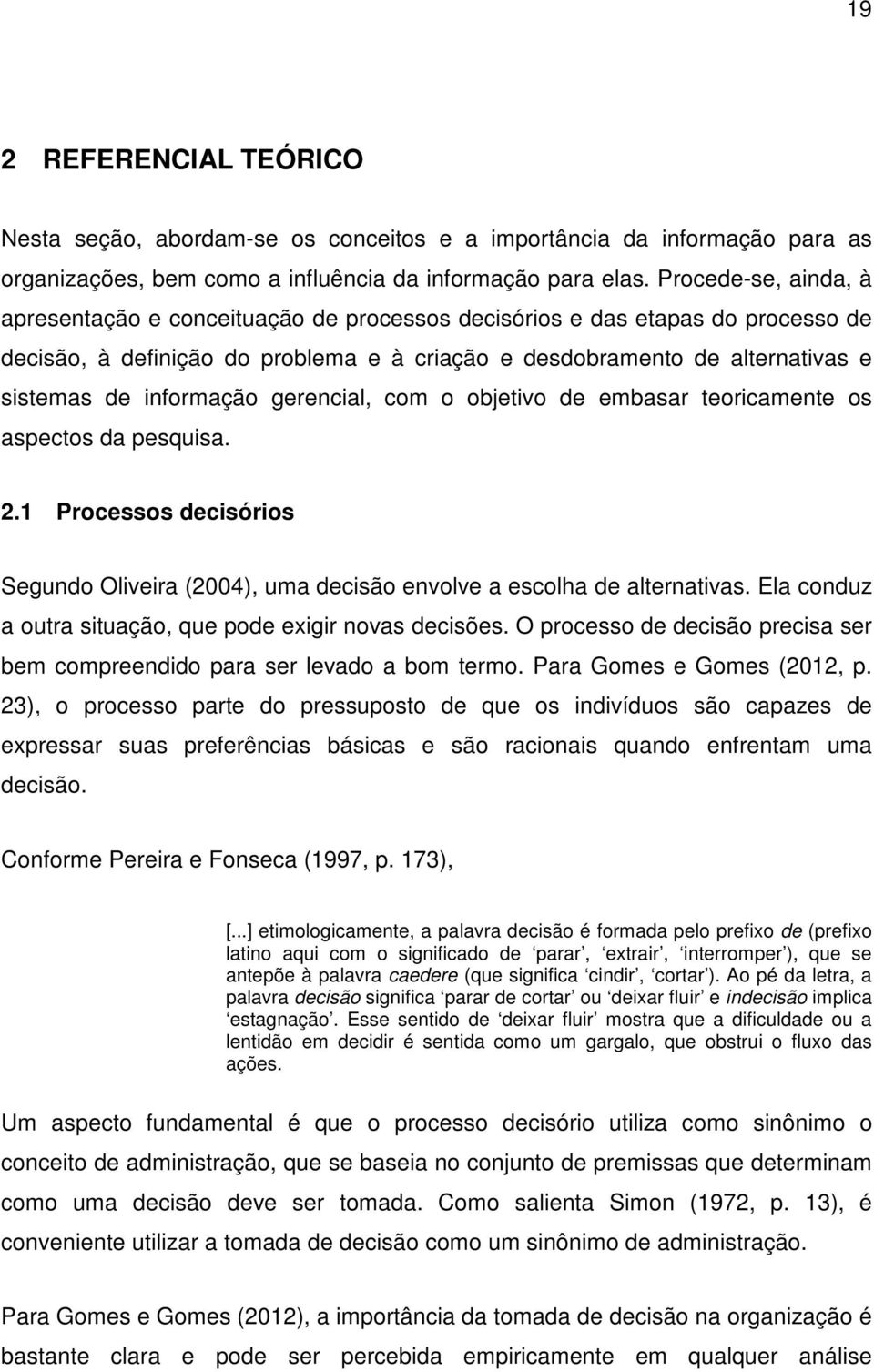 informação gerencial, com o objetivo de embasar teoricamente os aspectos da pesquisa. 2.1 Processos decisórios Segundo Oliveira (2004), uma decisão envolve a escolha de alternativas.