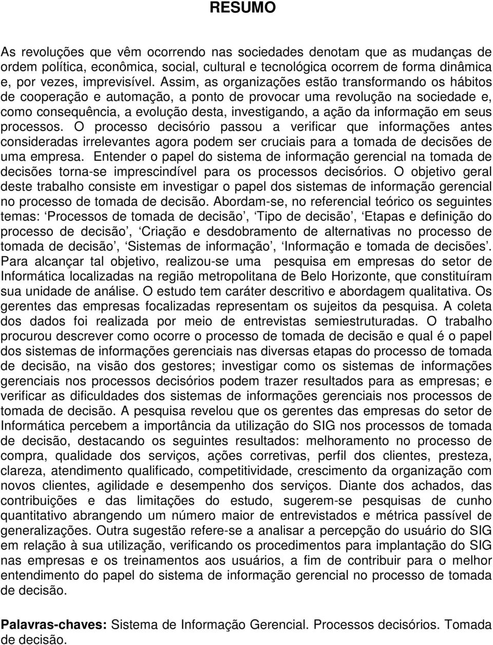 informação em seus processos. O processo decisório passou a verificar que informações antes consideradas irrelevantes agora podem ser cruciais para a tomada de decisões de uma empresa.