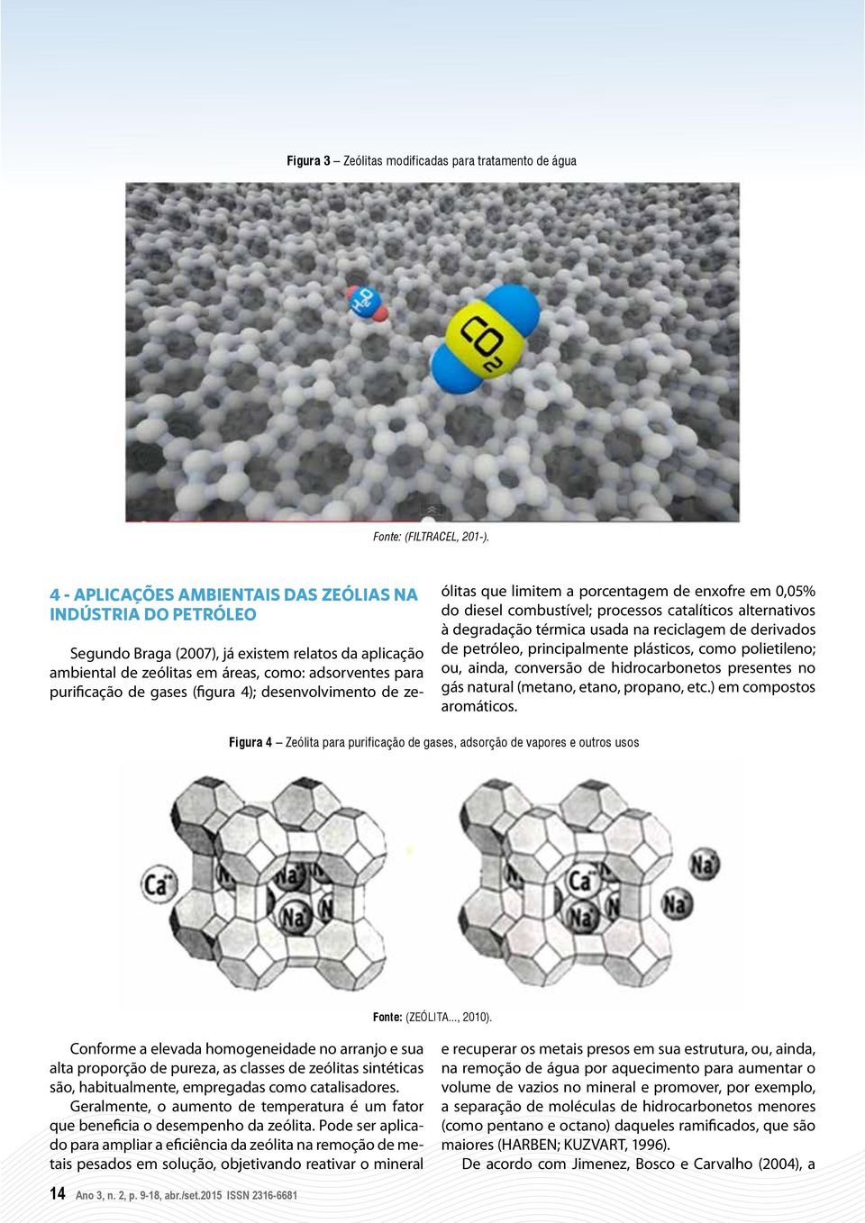 (figura 4); desenvolvimento de zeólitas que limitem a porcentagem de enxofre em 0,05% do diesel combustível; processos catalíticos alternativos à degradação térmica usada na reciclagem de derivados