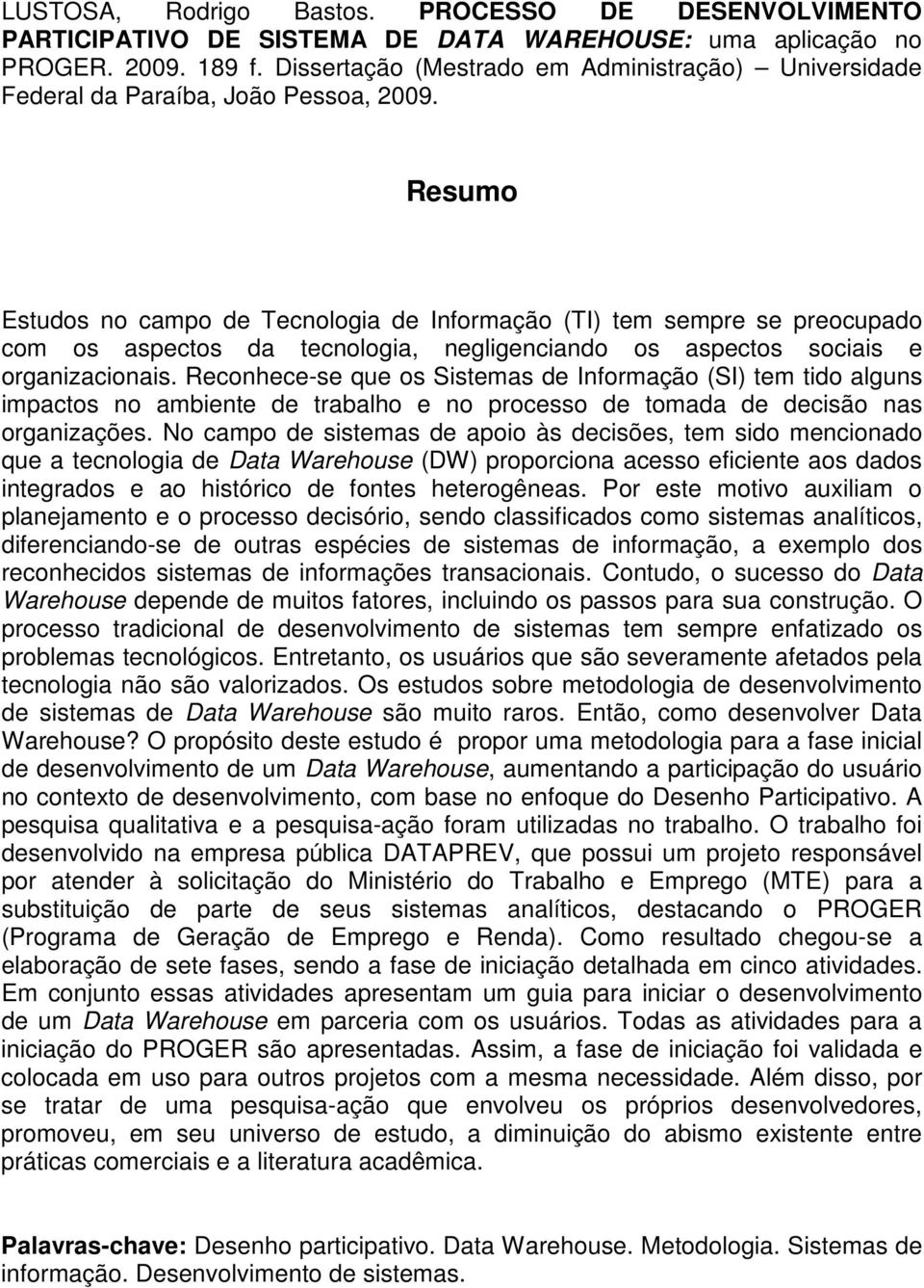 Resumo Estudos no campo de Tecnologia de Informação (TI) tem sempre se preocupado com os aspectos da tecnologia, negligenciando os aspectos sociais e organizacionais.