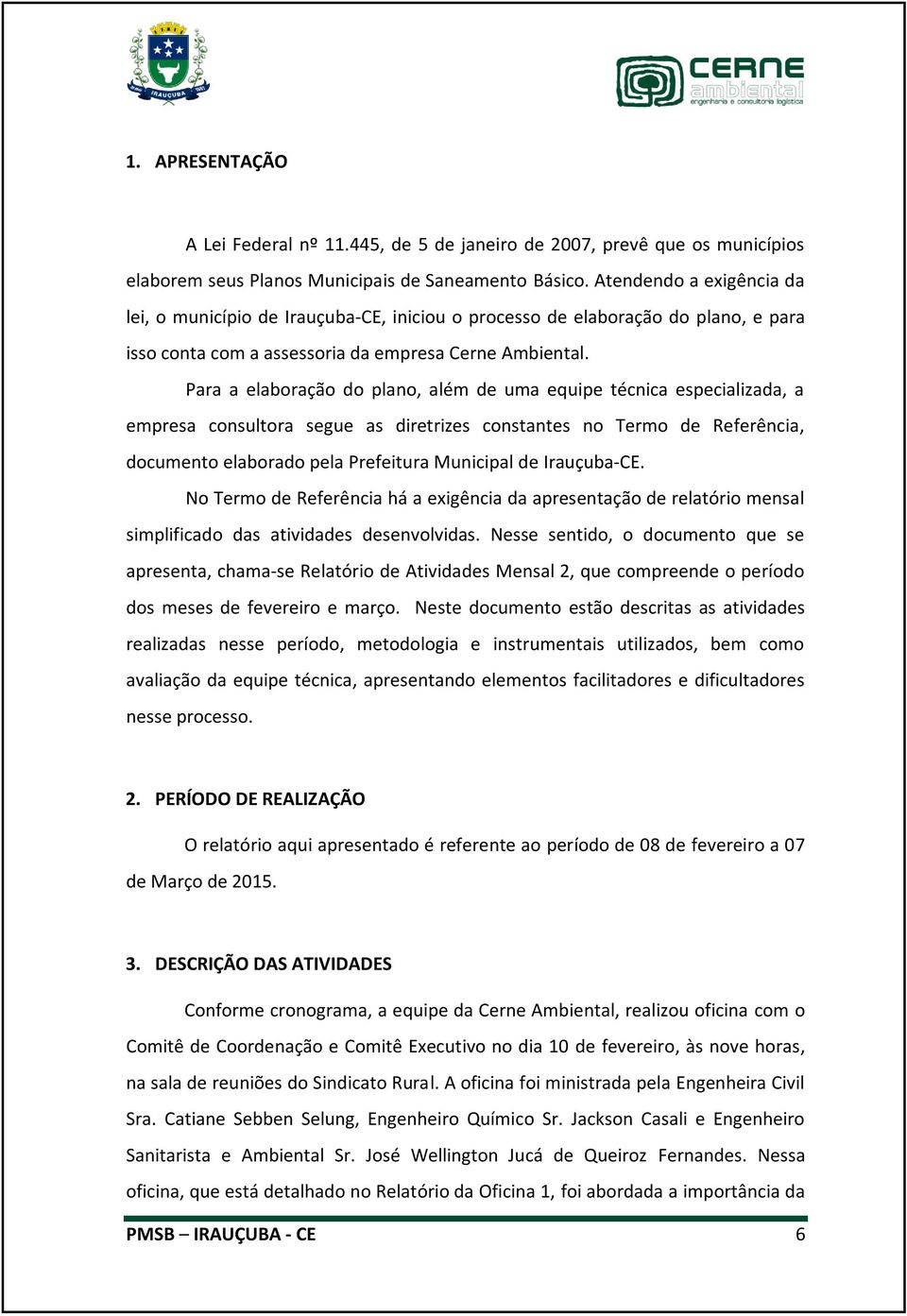 Para a elaboração do plano, além de uma equipe técnica especializada, a empresa consultora segue as diretrizes constantes no Termo de Referência, documento elaborado pela Prefeitura Municipal de