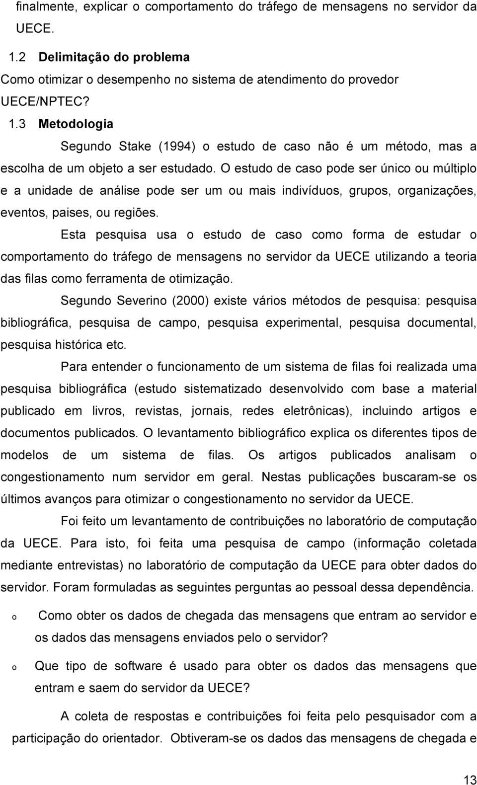 O sudo d caso pod sr único ou múliplo a unidad d anális pod sr um ou mais indivíduos, grupos, organizaçõs, vnos, paiss, ou rgiõs.