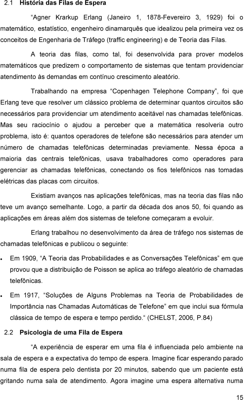 Trabalhando na mprsa Copnhagn Tlphon Company, foi qu Erlang v qu rsolvr um clássico problma d drminar quanos circuios são ncssários para providnciar um andimno aciávl nas chamadas lfônicas.