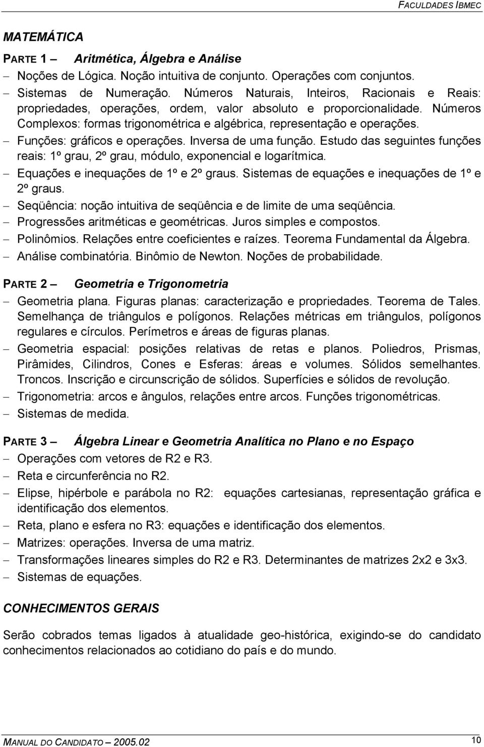 Funções: gráficos e operações. Inversa de uma função. Estudo das seguintes funções reais: 1º grau, 2º grau, módulo, exponencial e logarítmica. Equações e inequações de 1º e 2º graus.