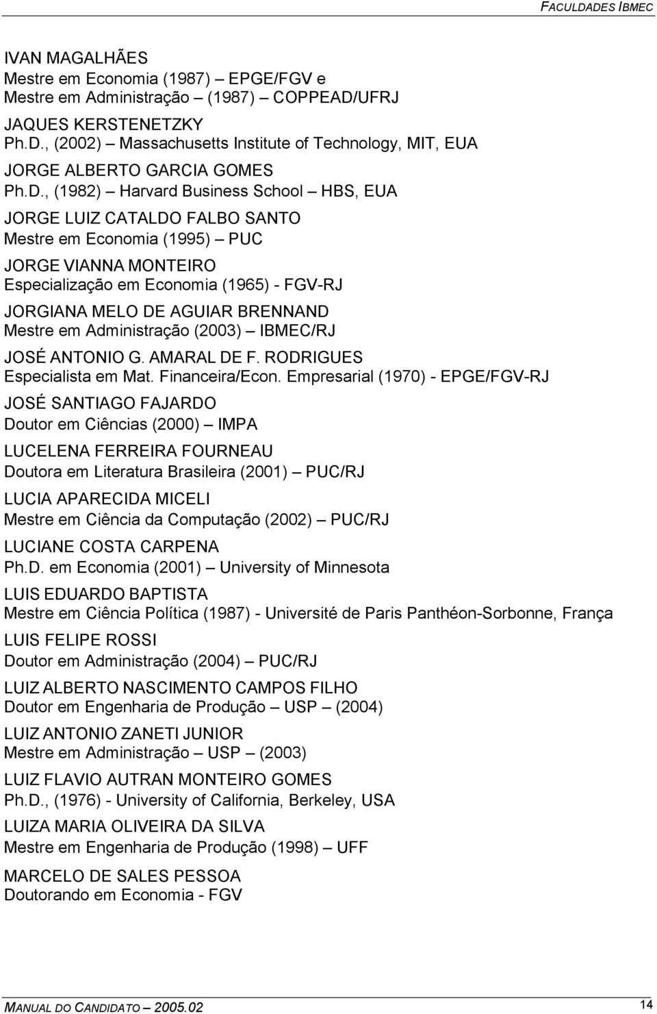 BRENNAND Mestre em Administração (2003) IBMEC/RJ JOSÉ ANTONIO G. AMARAL DE F. RODRIGUES Especialista em Mat. Financeira/Econ.