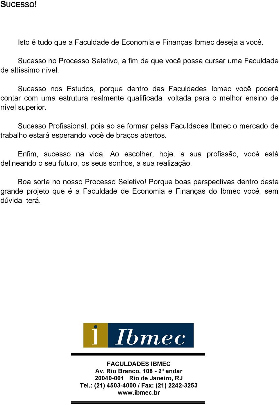 Sucesso Profissional, pois ao se formar pelas Faculdades Ibmec o mercado de trabalho estará esperando você de braços abertos. Enfim, sucesso na vida!