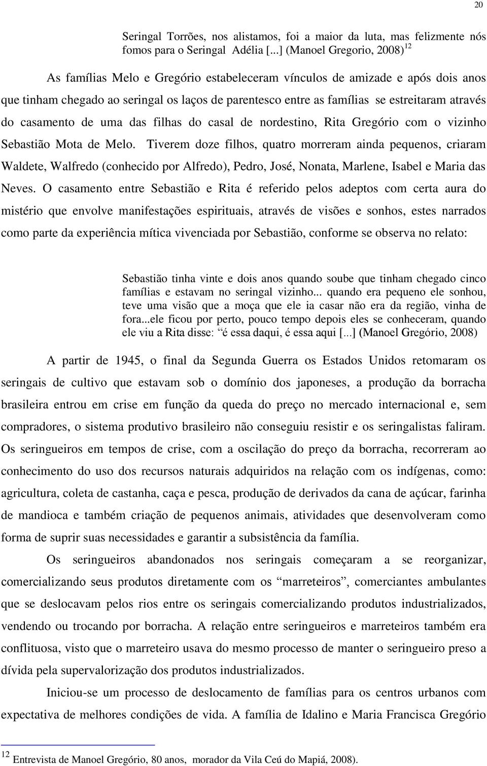 através do casamento de uma das filhas do casal de nordestino, Rita Gregório com o vizinho Sebastião Mota de Melo.