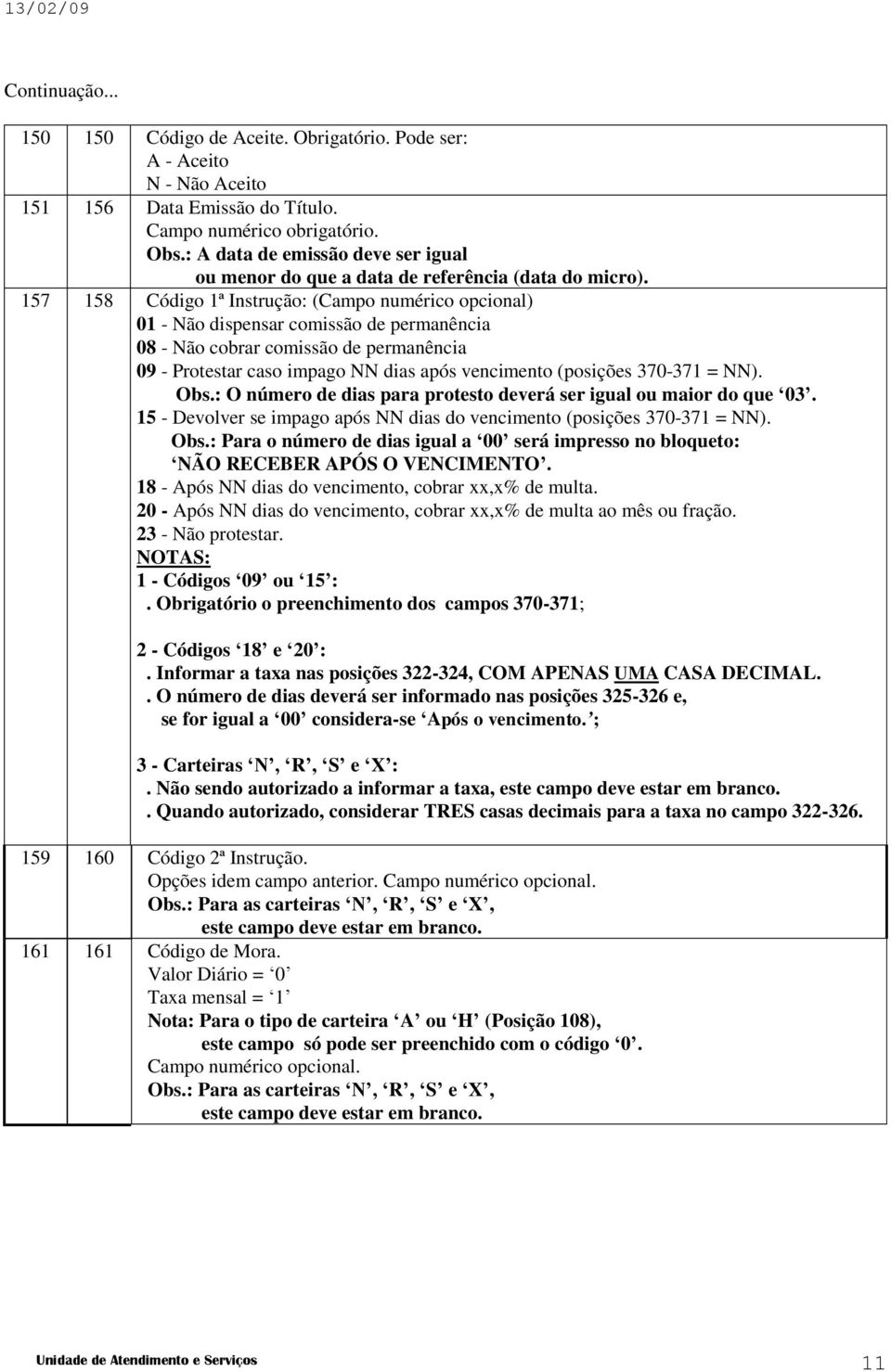 157 158 Código 1ª Instrução: (Campo numérico opcional) 01 - Não dispensar comissão de permanência 08 - Não cobrar comissão de permanência 09 - Protestar caso impago NN dias após vencimento (posições