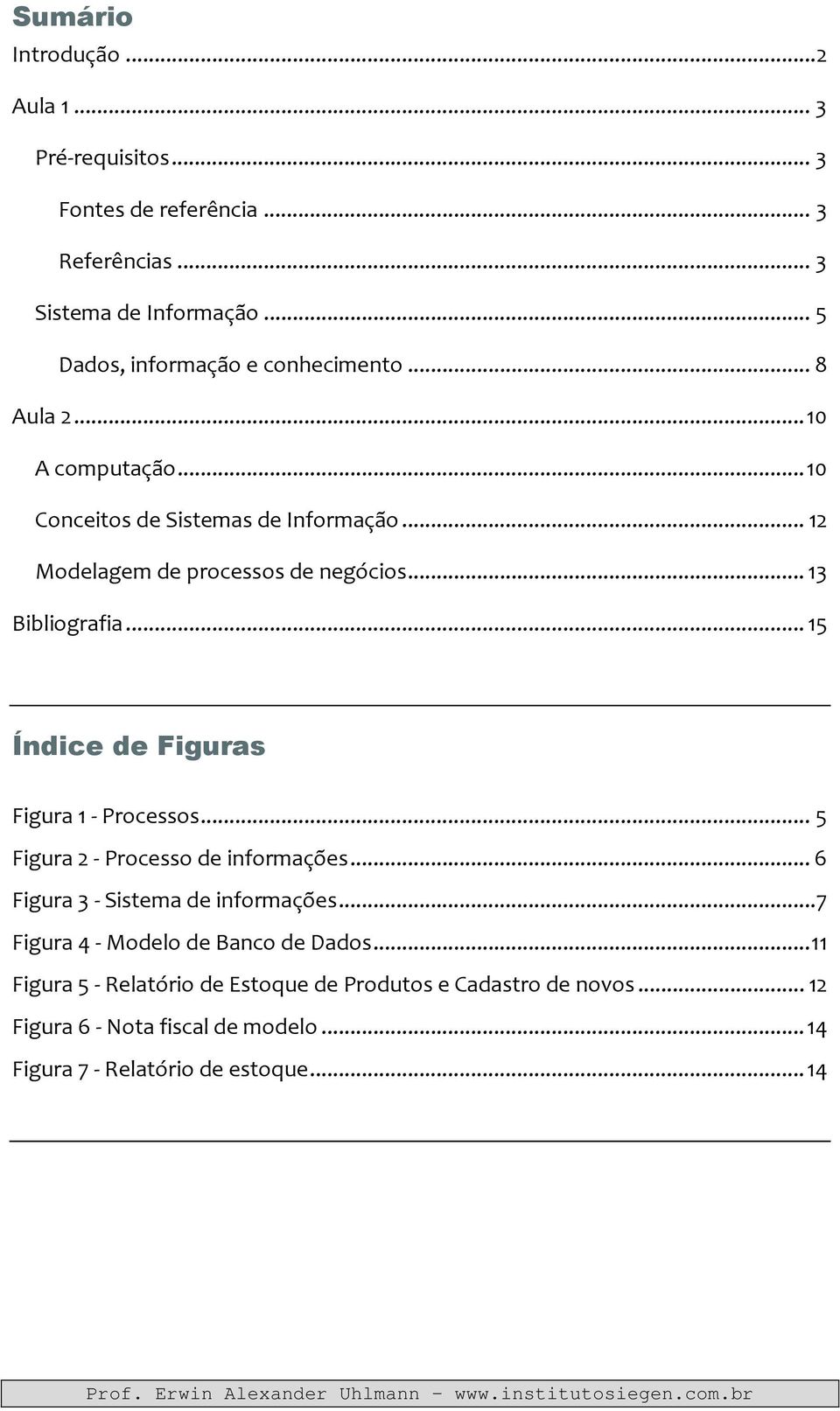 .. 13 Bibliografia... 15 Índice de Figuras Figura 1 - Processos... 5 Figura 2 - Processo de informações... 6 Figura 3 - Sistema de informações.