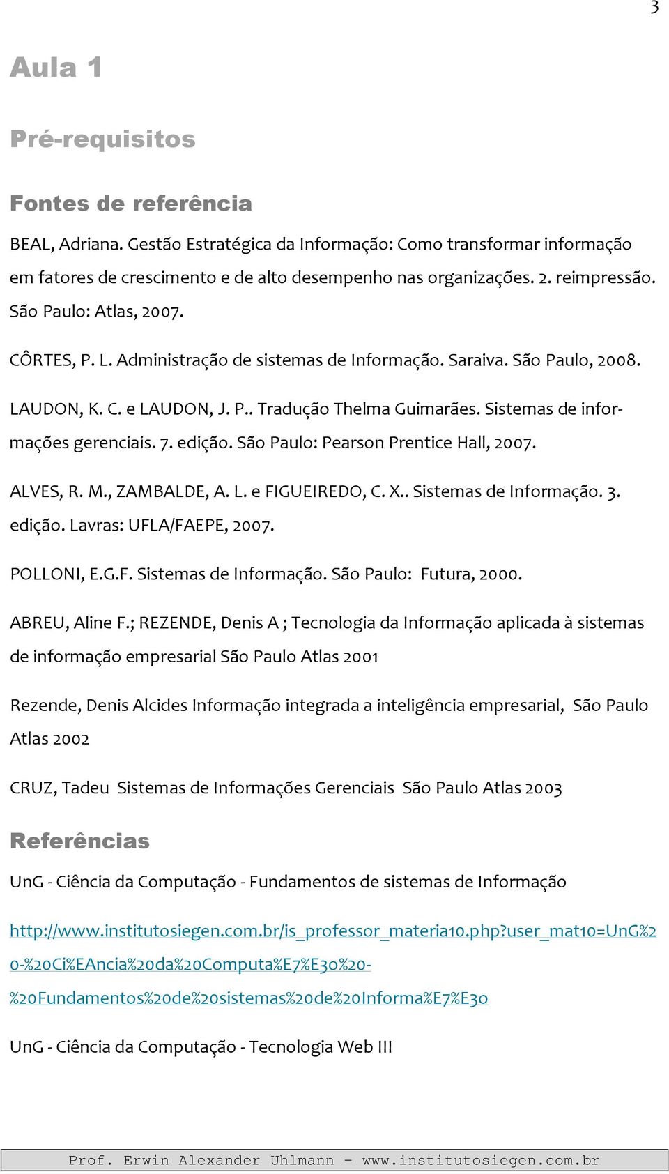 Sistemas de informações gerenciais. 7. edição. São Paulo: Pearson Prentice Hall, 2007. ALVES, R. M., ZAMBALDE, A. L. e FIGUEIREDO, C. X.. Sistemas de Informação. 3. edição. Lavras: UFLA/FAEPE, 2007.