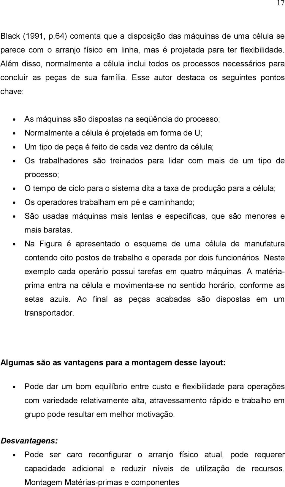 Esse autor destaca os seguintes pontos chave: As máquinas são dispostas na seqüência do processo; Normalmente a célula é projetada em forma de U; Um tipo de peça é feito de cada vez dentro da célula;