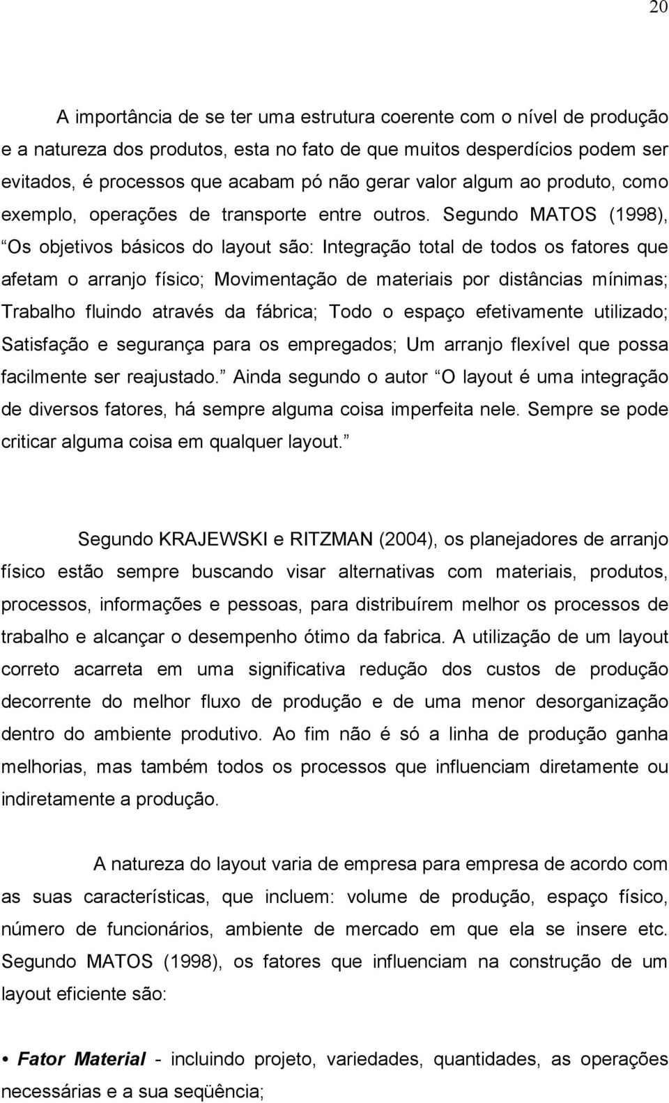 Segundo MATOS (1998), Os objetivos básicos do layout são: Integração total de todos os fatores que afetam o arranjo físico; Movimentação de materiais por distâncias mínimas; Trabalho fluindo através