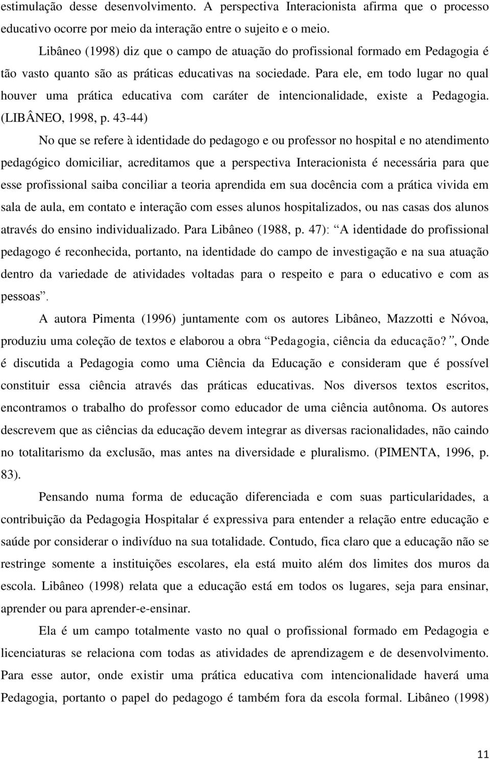 Para ele, em todo lugar no qual houver uma prática educativa com caráter de intencionalidade, existe a Pedagogia. (LIBÂNEO, 1998, p.