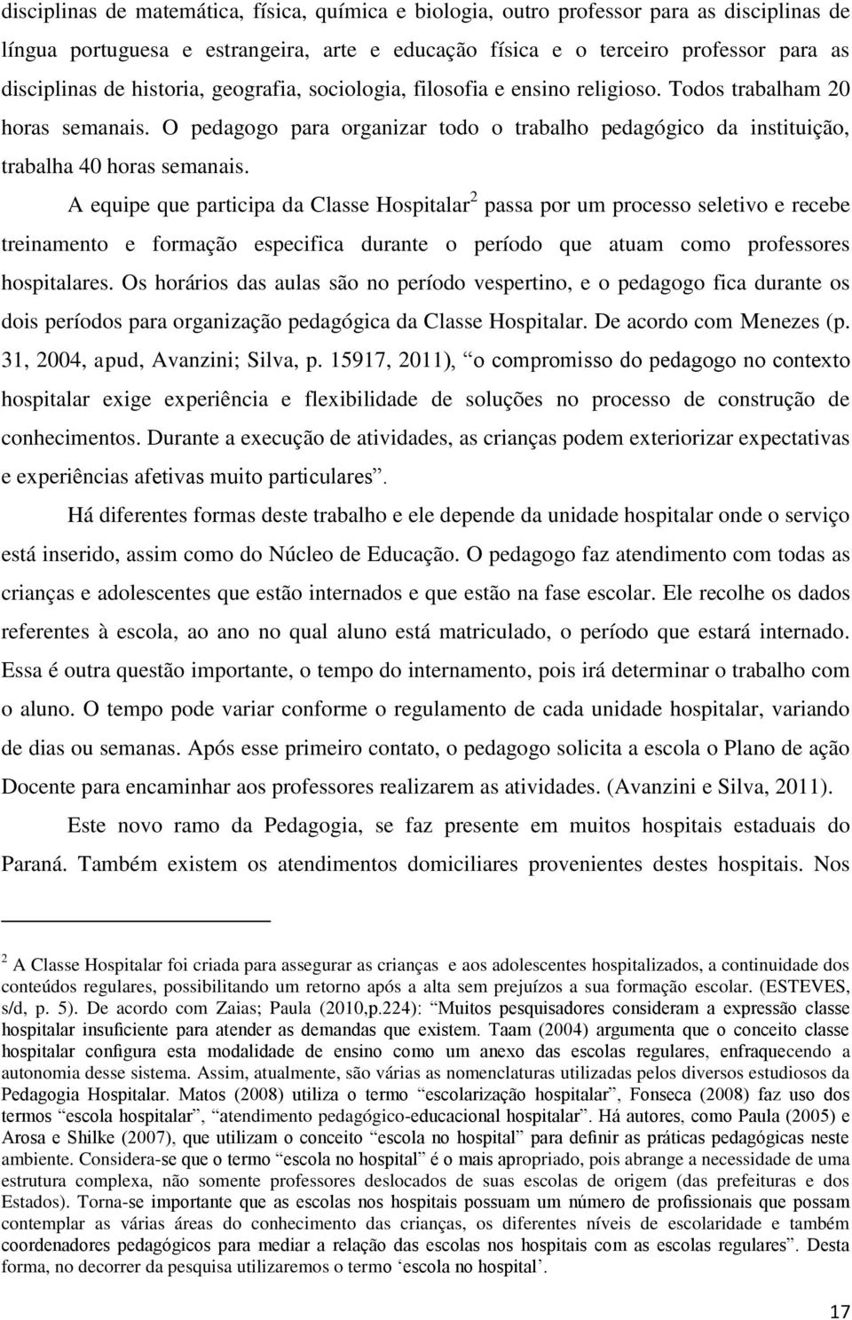 A equipe que participa da Classe Hospitalar 2 passa por um processo seletivo e recebe treinamento e formação especifica durante o período que atuam como professores hospitalares.