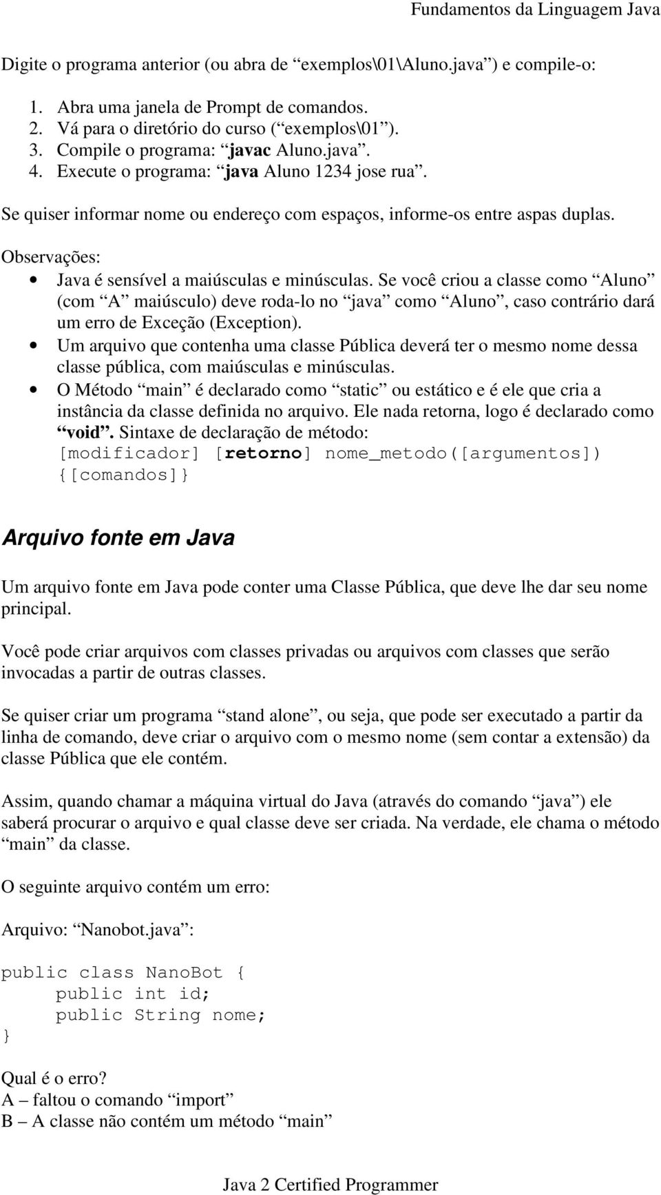 Observações: Java é sensível a maiúsculas e minúsculas. Se você criou a classe como Aluno (com A maiúsculo) deve roda-lo no java como Aluno, caso contrário dará um erro de Exceção (Exception).