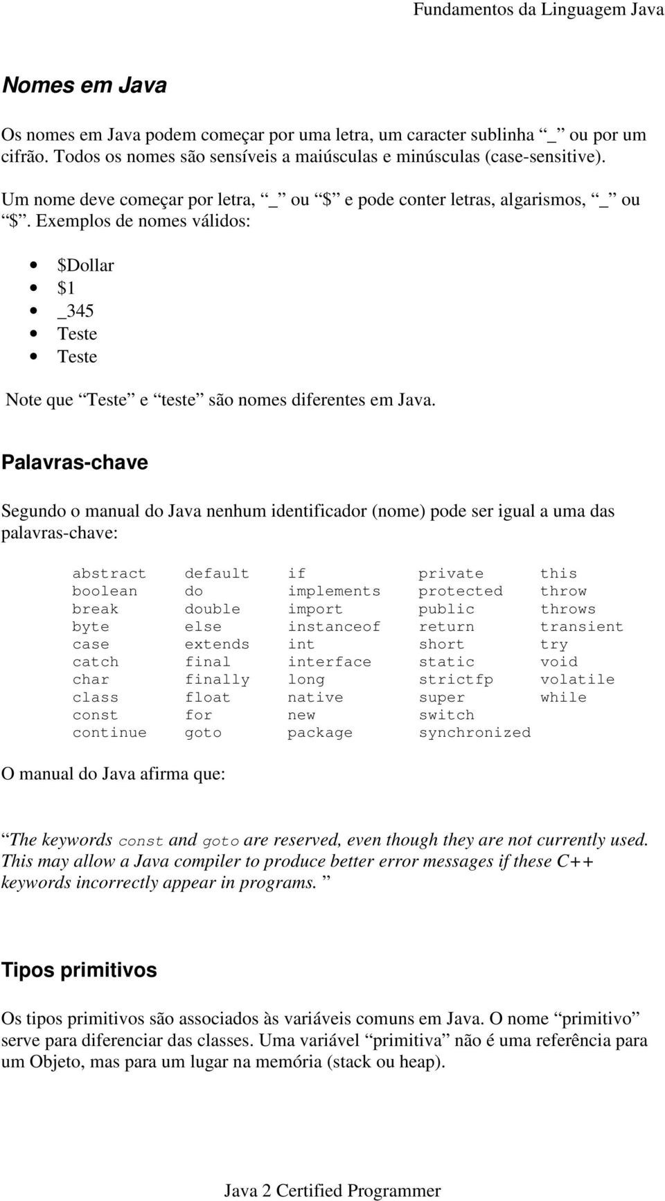 Exemplos de nomes válidos: $Dollar $1 _345 Teste Teste Note que Teste e teste são nomes diferentes em Java.