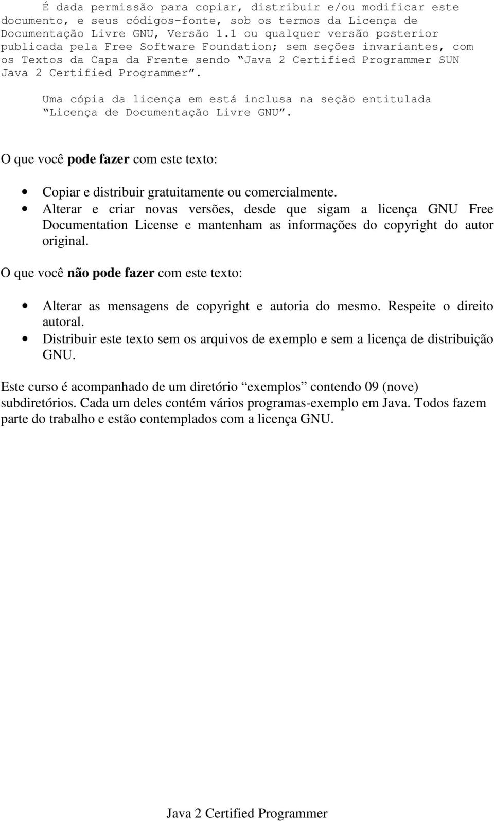 Uma cópia da licença em está inclusa na seção entitulada Licença de Documentação Livre GNU. O que você pode fazer com este texto: Copiar e distribuir gratuitamente ou comercialmente.