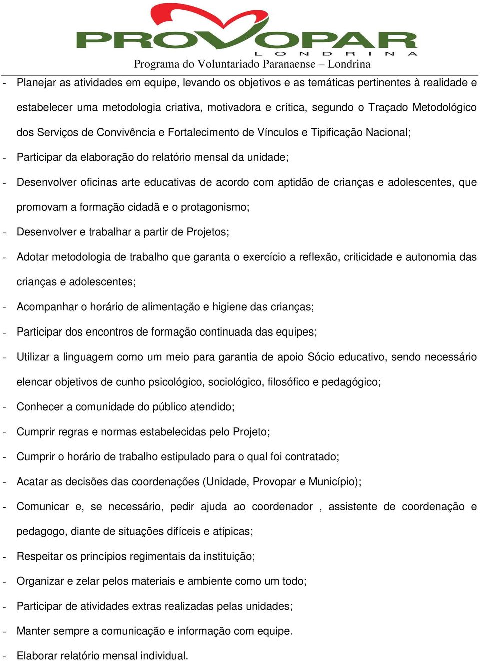 crianças e adolescentes, que promovam a formação cidadã e o protagonismo; - Desenvolver e trabalhar a partir de Projetos; - Adotar metodologia de trabalho que garanta o exercício a reflexão,