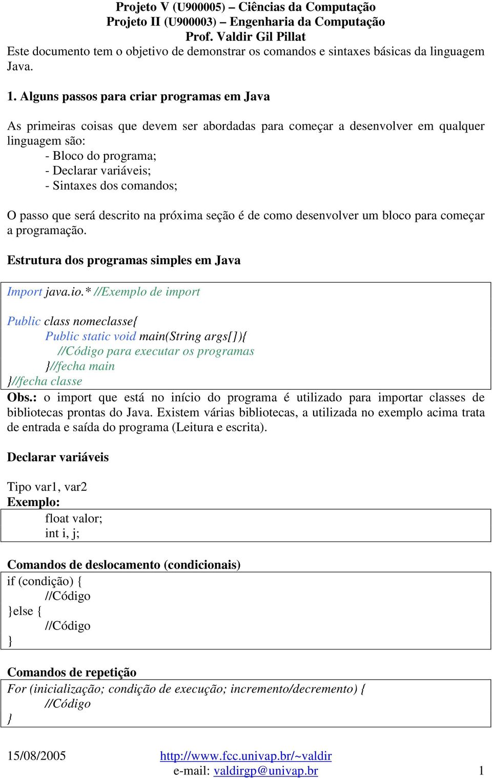 comandos; O passo que será descrito na próxima seção é de como desenvolver um bloco para começar a programação. Estrutura dos programas simples em Java Import java.io.