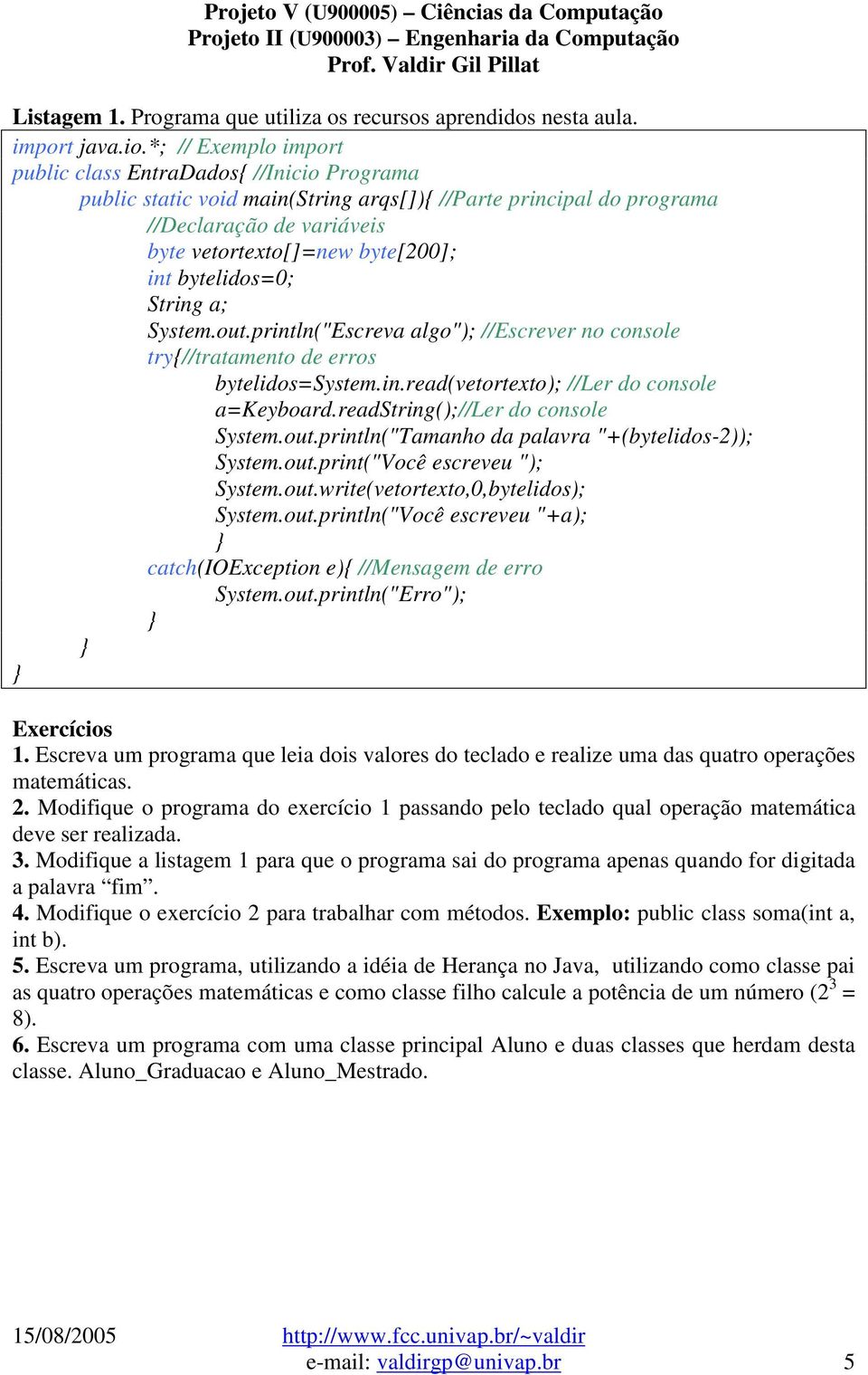 bytelidos=0; String a; System.out.println("Escreva algo"); //Escrever no console try{//tratamento de erros bytelidos=system.in.read(vetortexto); //Ler do console a=keyboard.