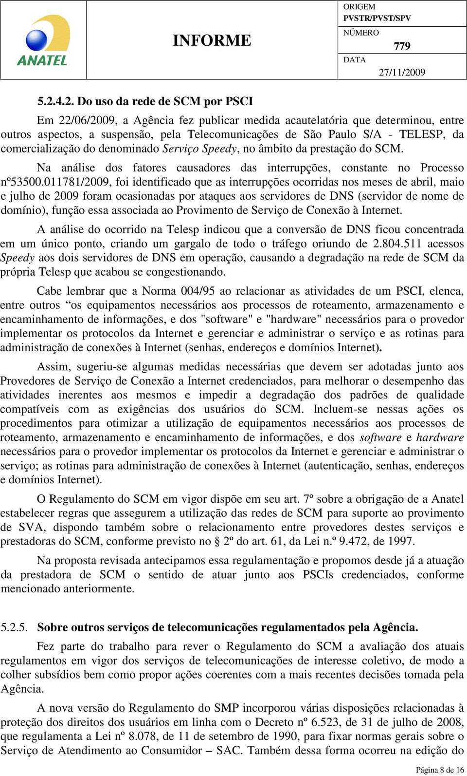 011781/2009, foi identificado que as interrupções ocorridas nos meses de abril, maio e julho de 2009 foram ocasionadas por ataques aos servidores de DNS (servidor de nome de domínio), função essa