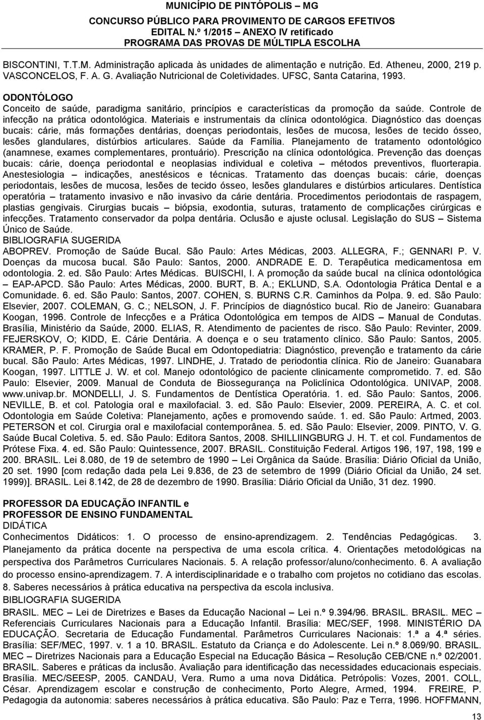 Diagnóstico das doenças bucais: cárie, más formações dentárias, doenças periodontais, lesões de mucosa, lesões de tecido ósseo, lesões glandulares, distúrbios articulares. Saúde da Família.