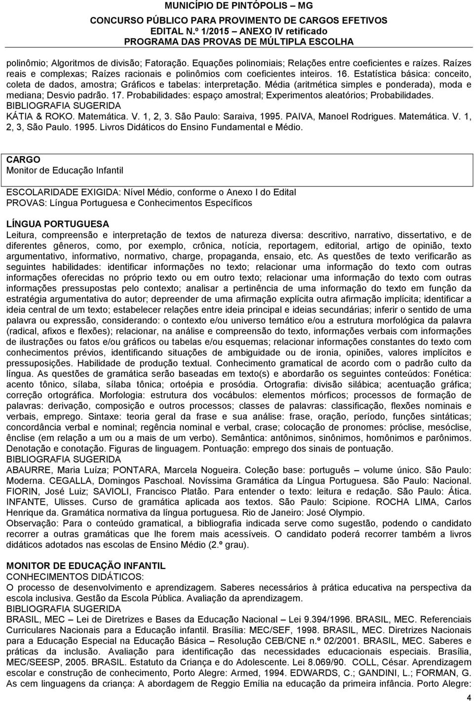 Probabilidades: espaço amostral; Experimentos aleatórios; Probabilidades. KÁTIA & ROKO. Matemática. V. 1, 2, 3. São Paulo: Saraiva, 1995. PAIVA, Manoel Rodrigues. Matemática. V. 1, 2, 3, São Paulo.