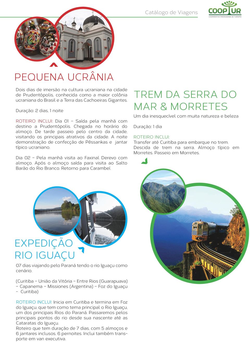 A noite demonstração de confecção de Pêssankas e jantar típico ucraniano. Dia 02 Pela manhã visita ao Faxinal Derevo com almoço. Após o almoço saída para visita ao Salto Barão do Rio Branco.