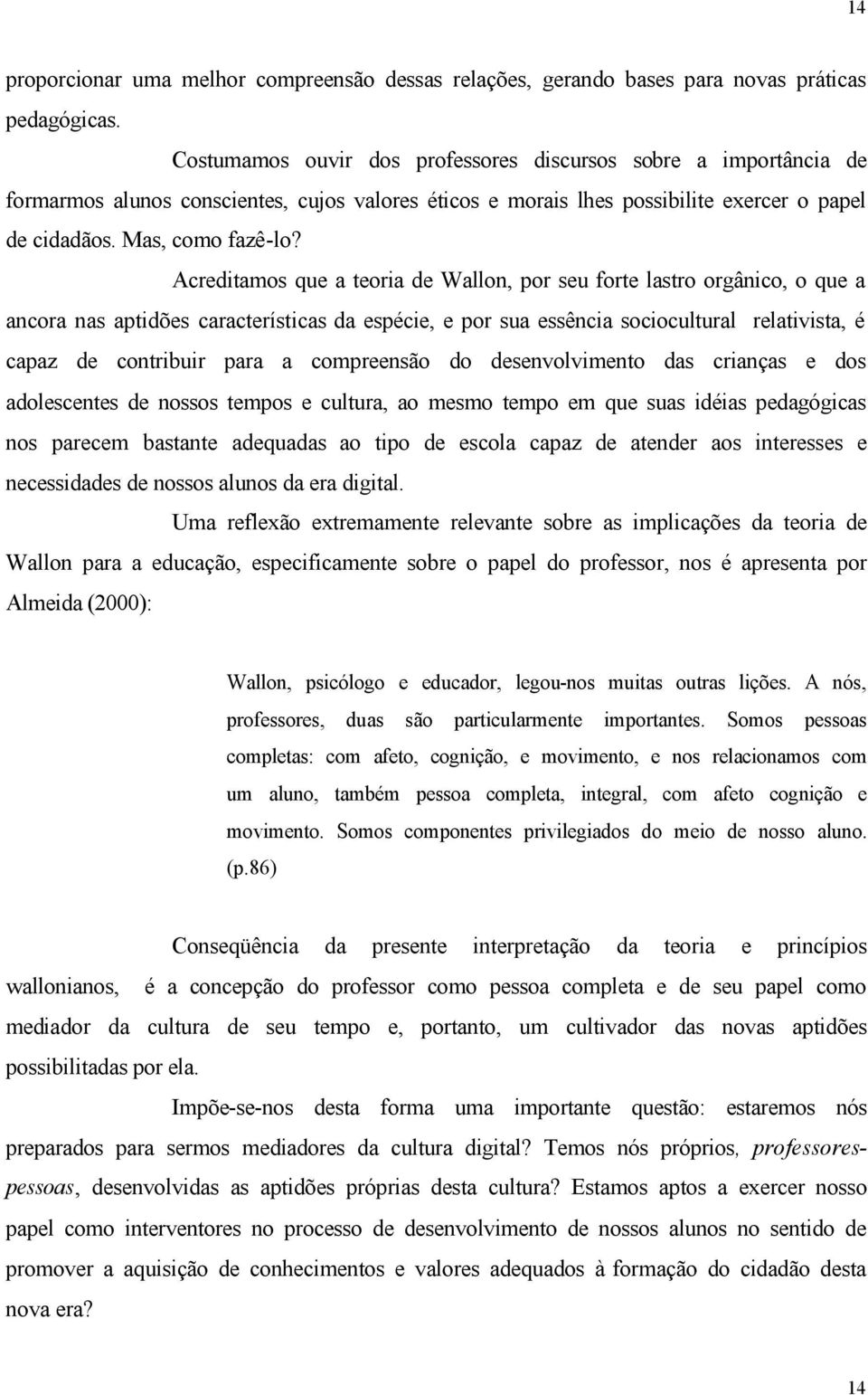 Acreditamos que a teoria de Wallon, por seu forte lastro orgânico, o que a ancora nas aptidões características da espécie, e por sua essência sociocultural relativista, é capaz de contribuir para a